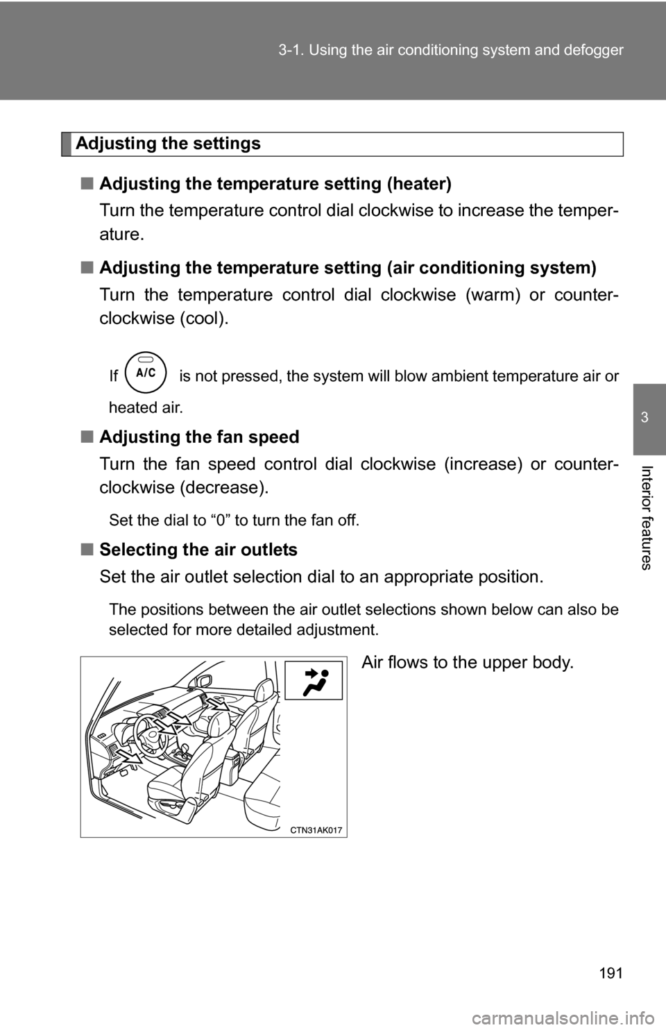 TOYOTA COROLLA 2009 10.G Owners Manual 191
3-1. Using the air conditioning system
 and defogger
3
Interior features
Adjusting the settings
■ Adjusting the temperature setting (heater)
Turn the temperature control dial clockwise to increa