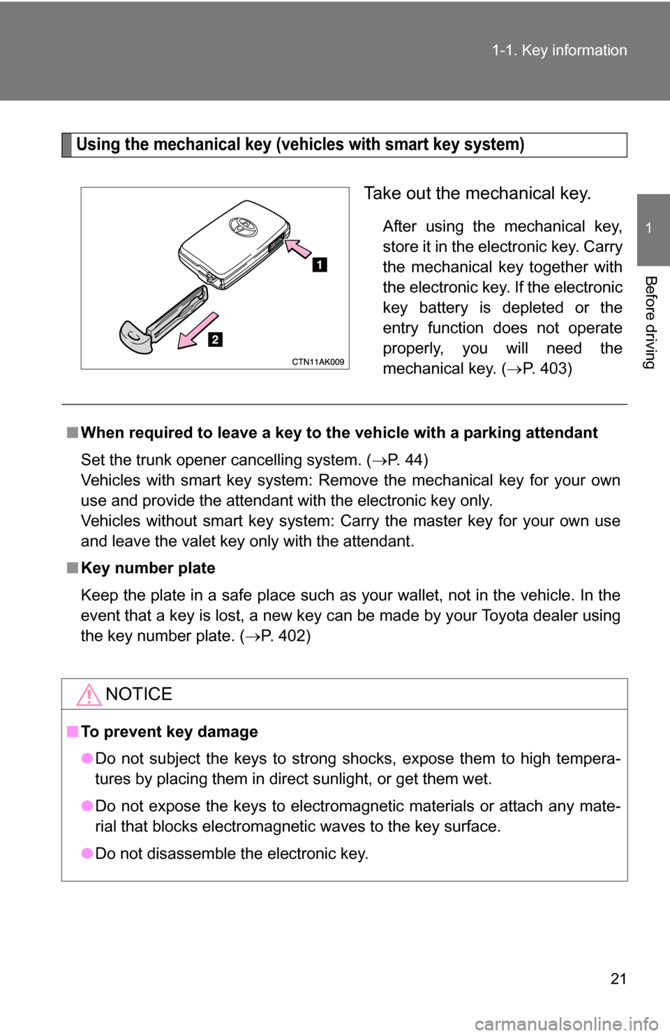 TOYOTA COROLLA 2009 10.G Owners Manual 21
1-1. Key information
1
Before driving
Using the mechanical key (vehicles with smart key system)
Take out the mechanical key.
After using the mechanical key,
store it in the electronic key. Carry
th