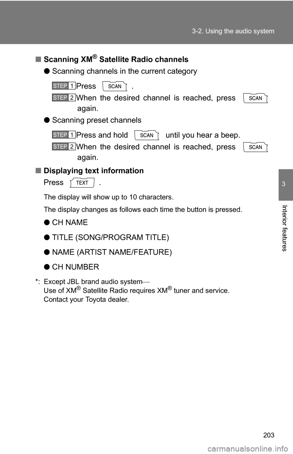 TOYOTA COROLLA 2009 10.G Owners Manual 203
3-2. Using the audio system
3
Interior features
■
Scanning XM® Satellite Radio channels
● Scanning channels in the current category
Press .
When the desired channel is reached, press again.
�