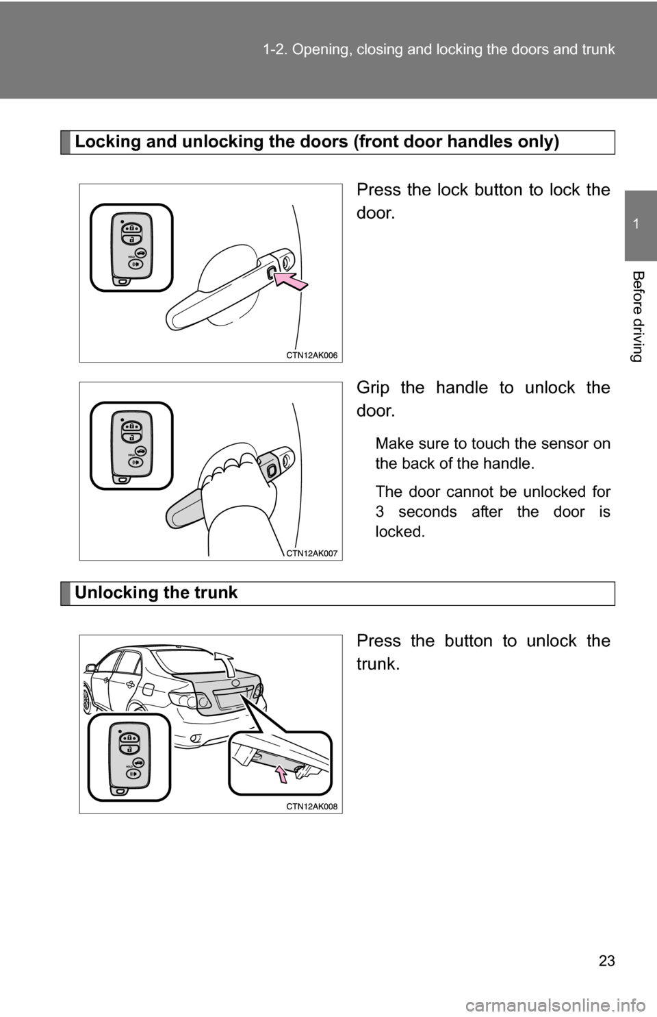 TOYOTA COROLLA 2009 10.G Owners Manual 23
1-2. Opening, closing and locking the doors and trunk
1
Before driving
Locking and unlocking the doors (front door handles only)
Press the lock button to lock the
door.
Grip the handle to unlock th