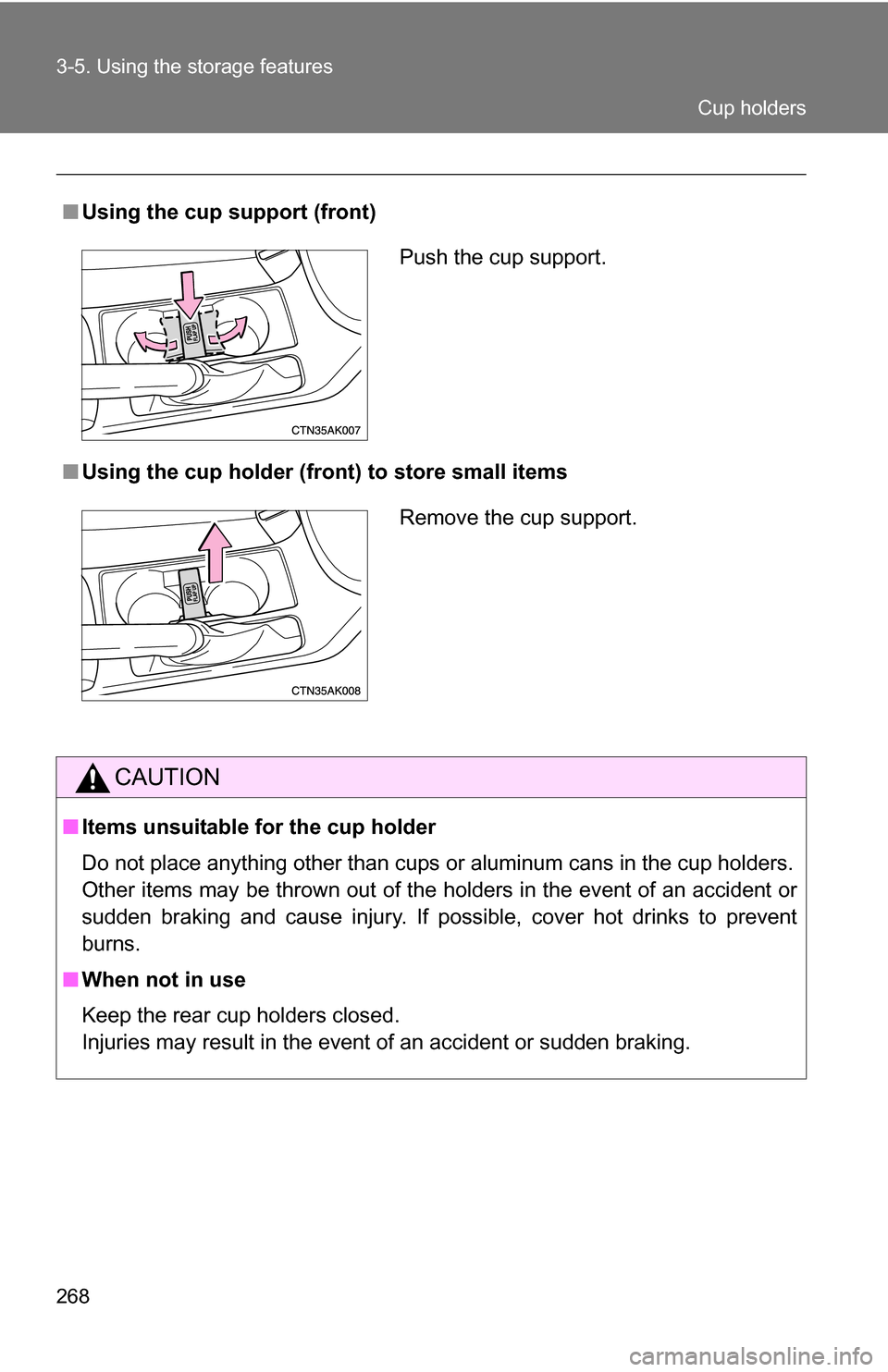 TOYOTA COROLLA 2009 10.G Owners Manual 268 3-5. Using the storage features
■Using the cup support (front)
■ Using the cup holder (fron t) to store small items
CAUTION
■Items unsuitable for the cup holder
Do not place anything other t