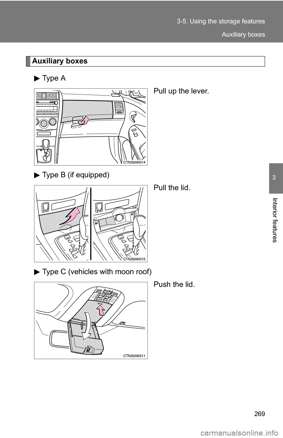 TOYOTA COROLLA 2009 10.G Owners Manual 269
3-5. Using the 
storage features
3
Interior features
Auxiliary boxes
Type A Pull up the lever.
Type B (if equipped) Pull the lid.
Type C (vehicles with moon roof) Push the lid.
Auxiliary boxes 