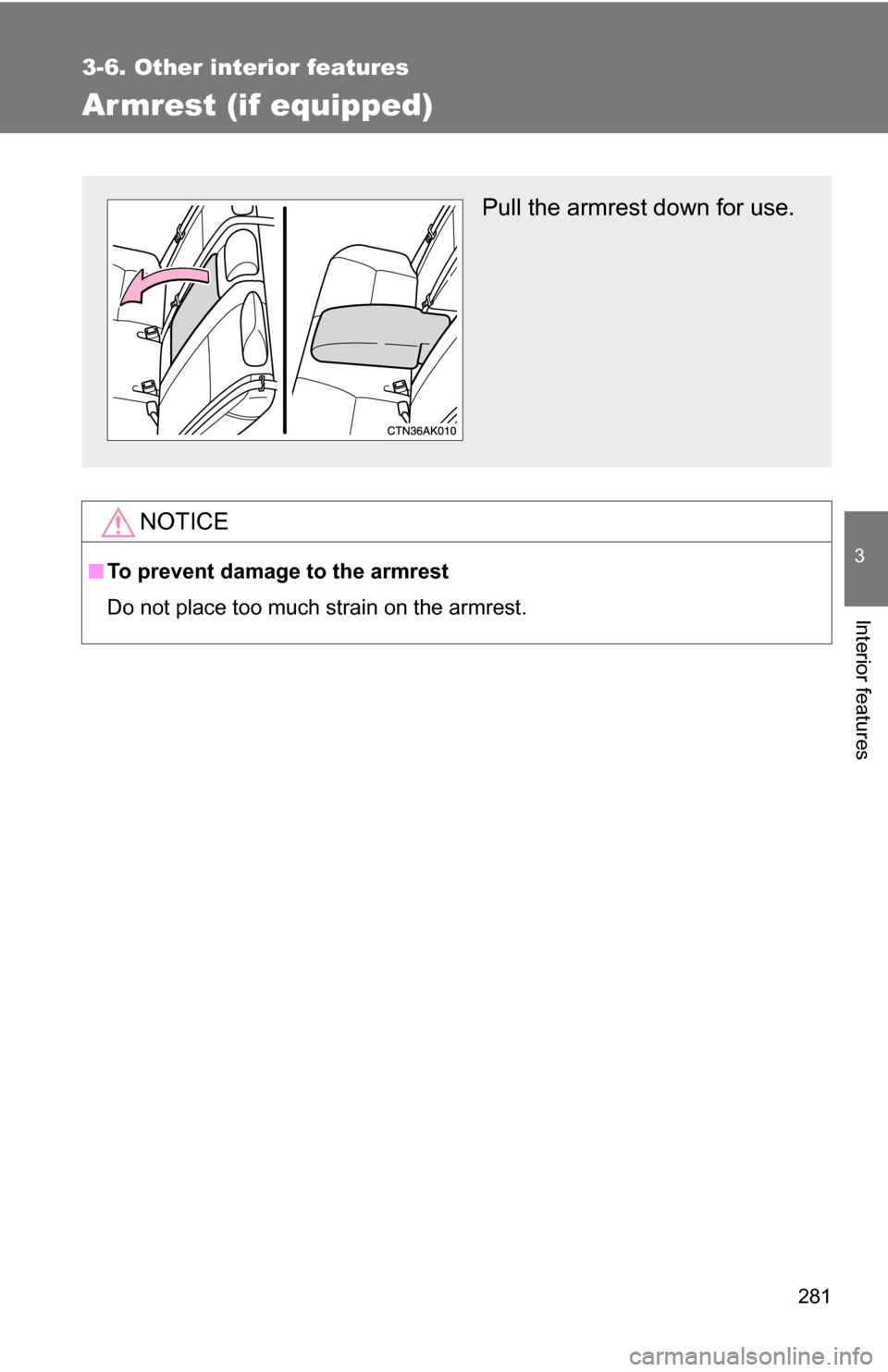 TOYOTA COROLLA 2009 10.G Owners Manual 281
3-6. Other interior features
3
Interior features
Armrest (if equipped)
NOTICE
■To prevent damage to the armrest
Do not place too much strain on the armrest.
Pull the armrest down for use. 