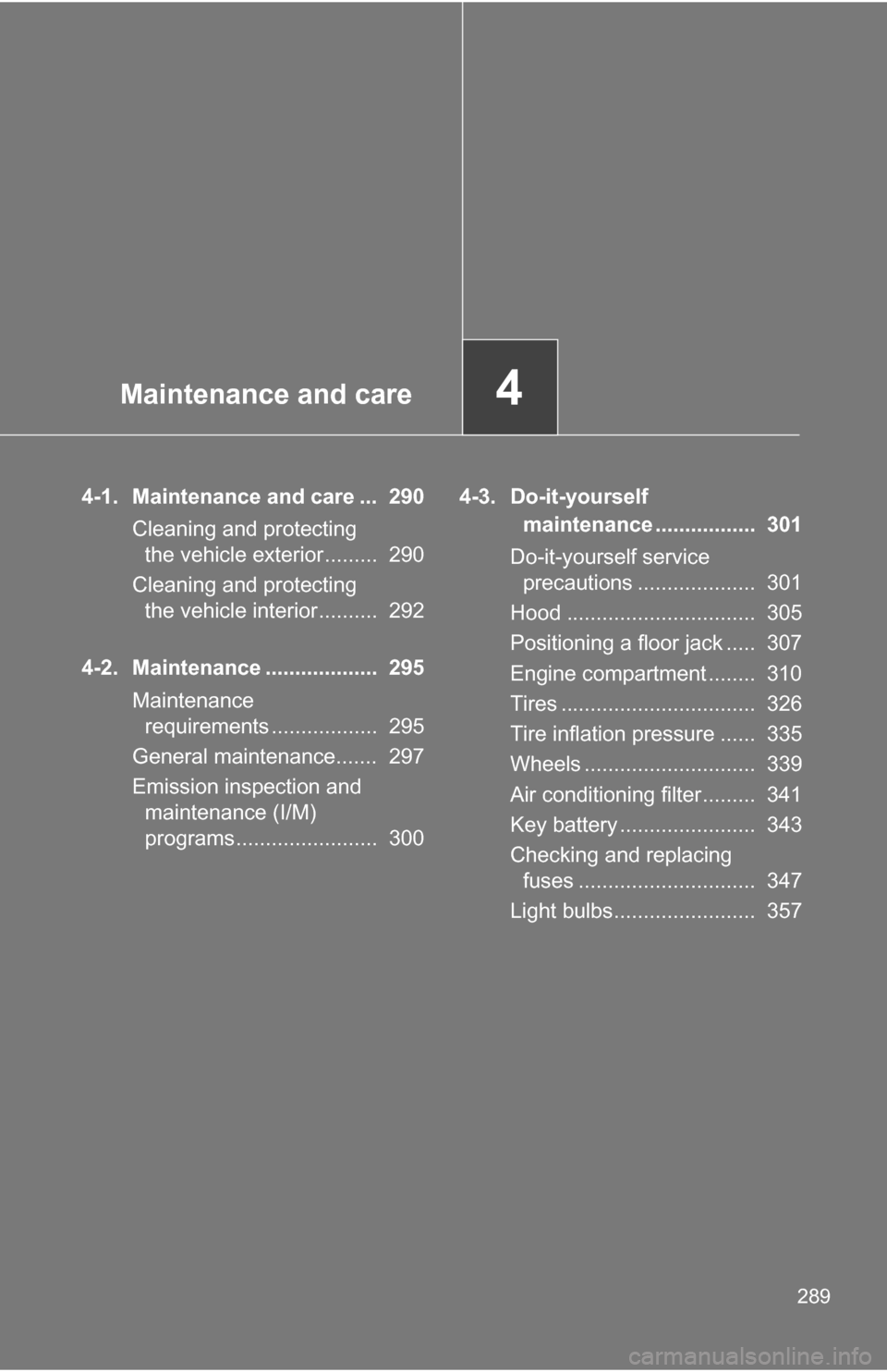 TOYOTA COROLLA 2009 10.G Owners Manual Maintenance and care4
289
4-1. Maintenance and care ...  290Cleaning and protecting the vehicle exterior.........  290
Cleaning and protecting  the vehicle interior..........  292
4-2. Maintenance ...
