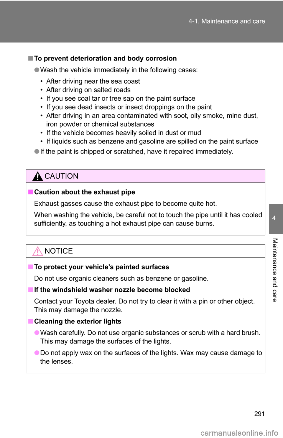 TOYOTA COROLLA 2009 10.G Owners Manual 291
4-1. Maintenance and care
4
Maintenance and care
■
To prevent deteriorati on and body corrosion
● Wash the vehicle immediately in the following cases:
• After driving near the sea coast
• 