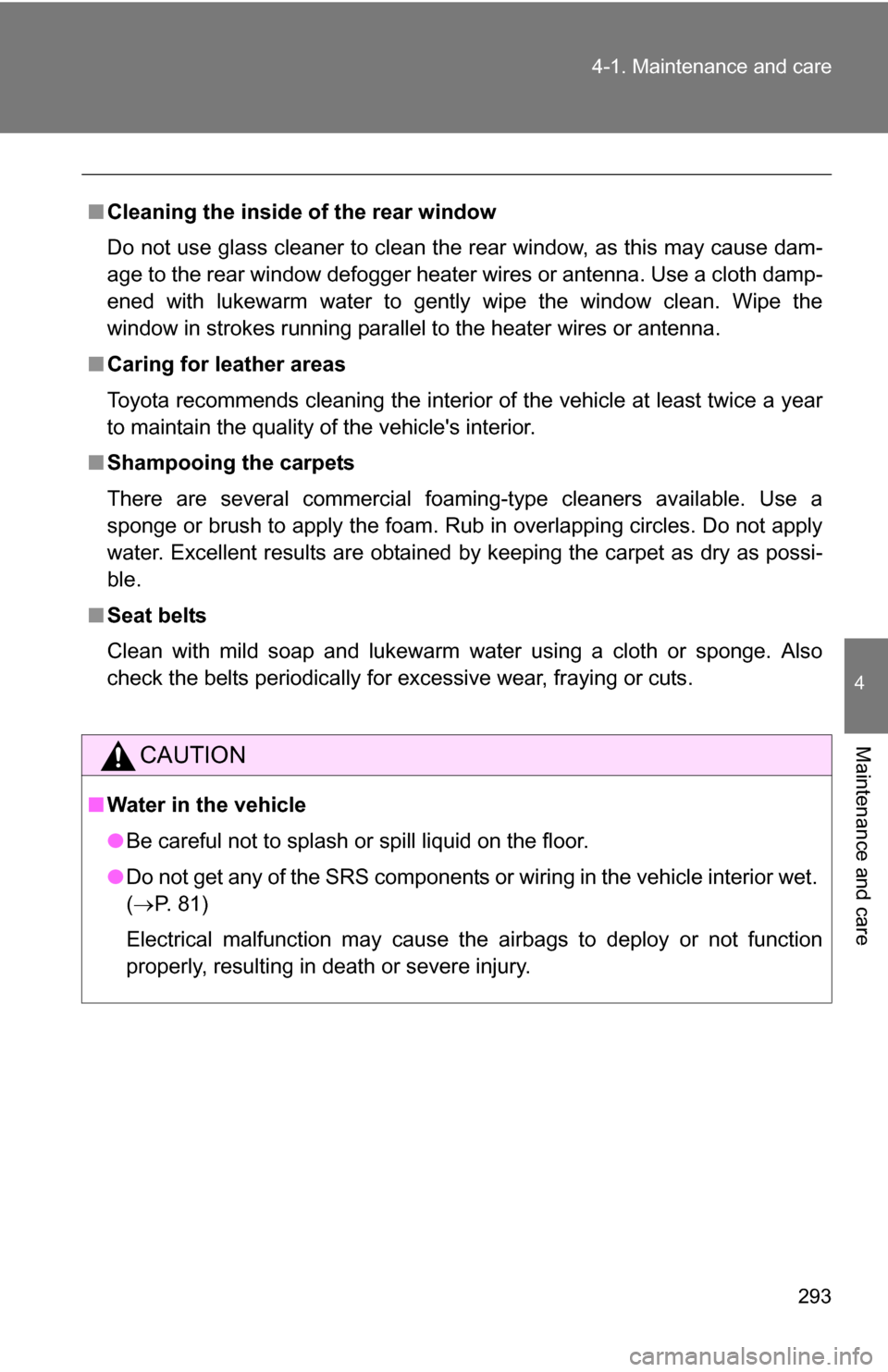 TOYOTA COROLLA 2009 10.G Owners Manual 293
4-1. Maintenance and care
4
Maintenance and care
■
Cleaning the inside of the rear window
Do not use glass cleaner to clean the rear window, as this may cause dam-
age to the rear window defogge