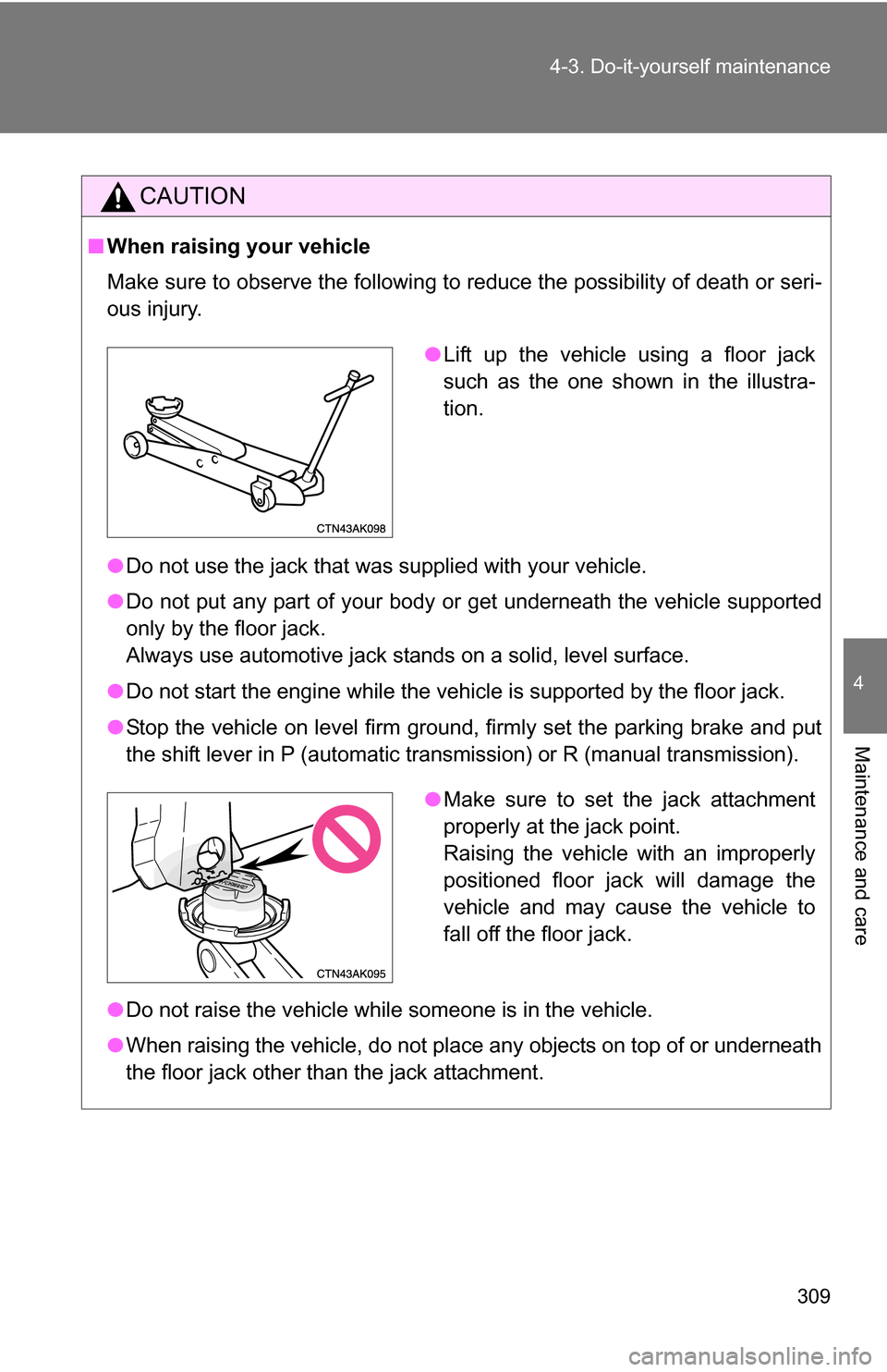 TOYOTA COROLLA 2009 10.G Owners Manual 309
4-3. Do-it-yourself maintenance
4
Maintenance and care
CAUTION
■
When raising your vehicle
Make sure to observe the following to reduce the possibility of death or\
 seri-
ous injury.
●Do not 