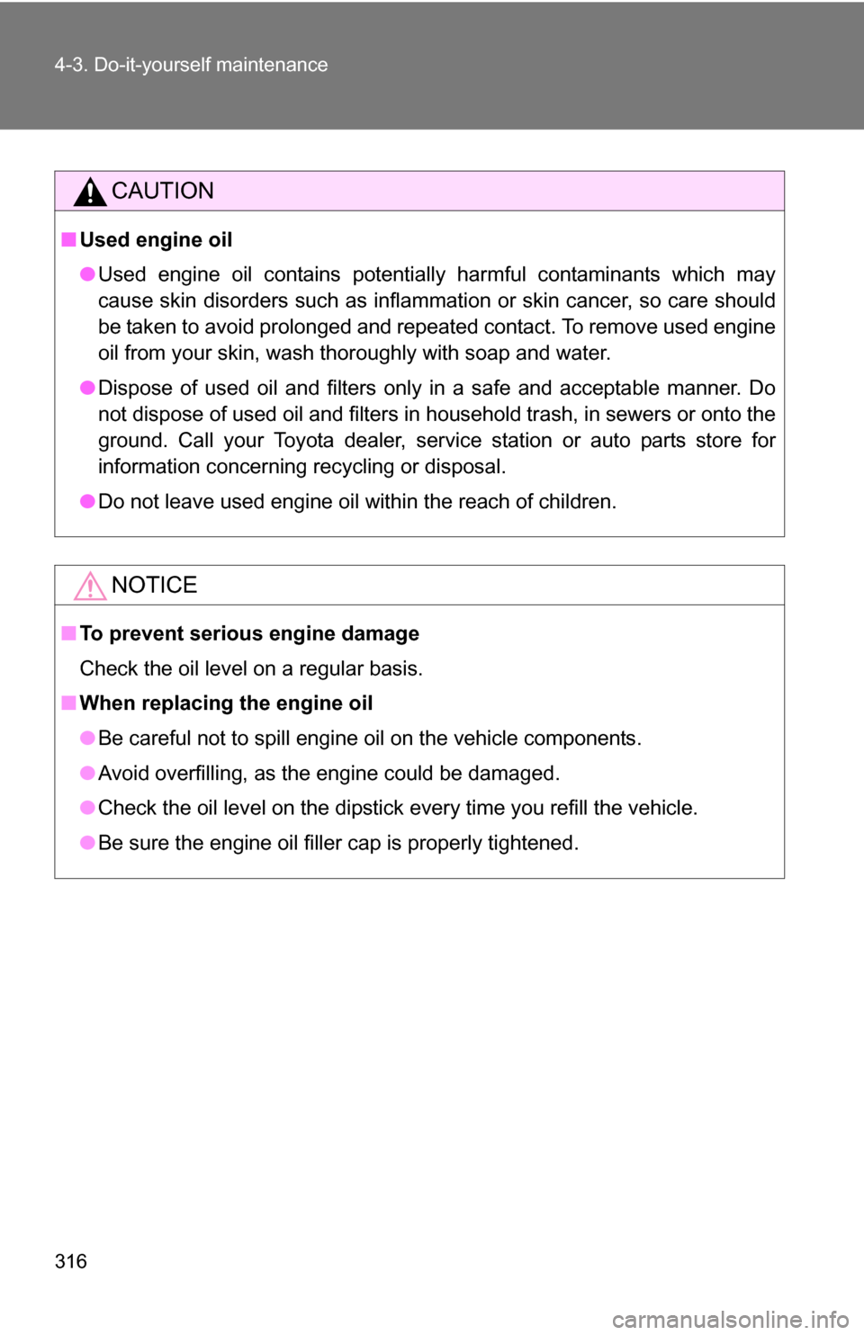 TOYOTA COROLLA 2009 10.G User Guide 316 4-3. Do-it-yourself maintenance
CAUTION
■Used engine oil
●Used engine oil contains potentially harmful contaminants which may
cause skin disorders such as inflammation or skin cancer, so care 