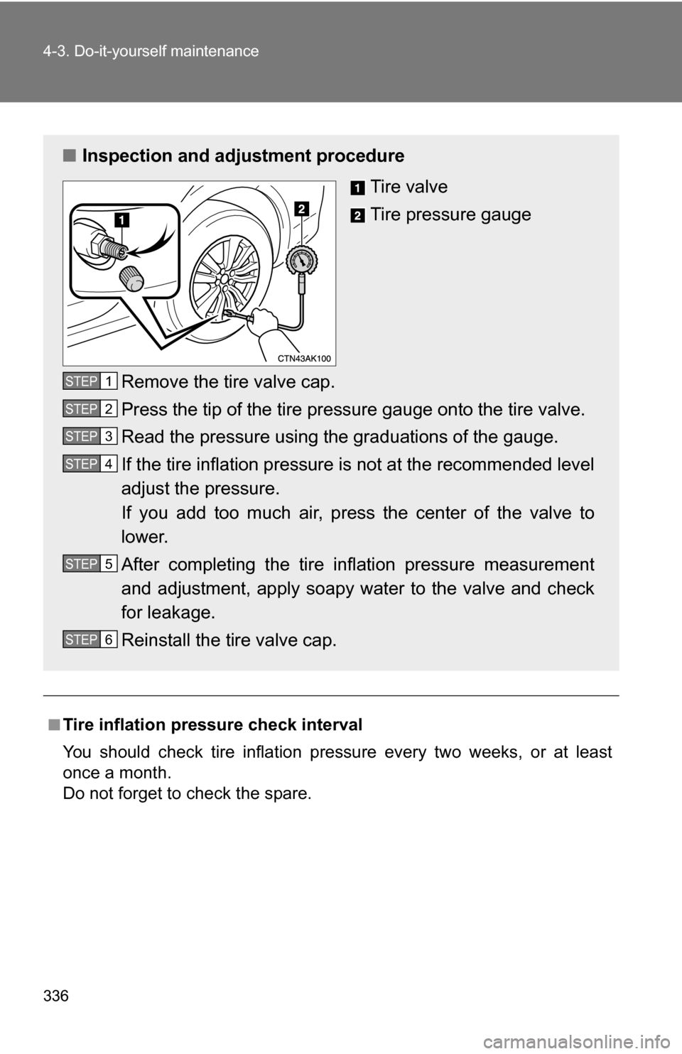 TOYOTA COROLLA 2009 10.G Owners Manual 336 4-3. Do-it-yourself maintenance
■Tire inflation pressure check interval
You should check tire inflation pressure every two weeks, or at least
once a month.
Do not forget to check the spare.
■I