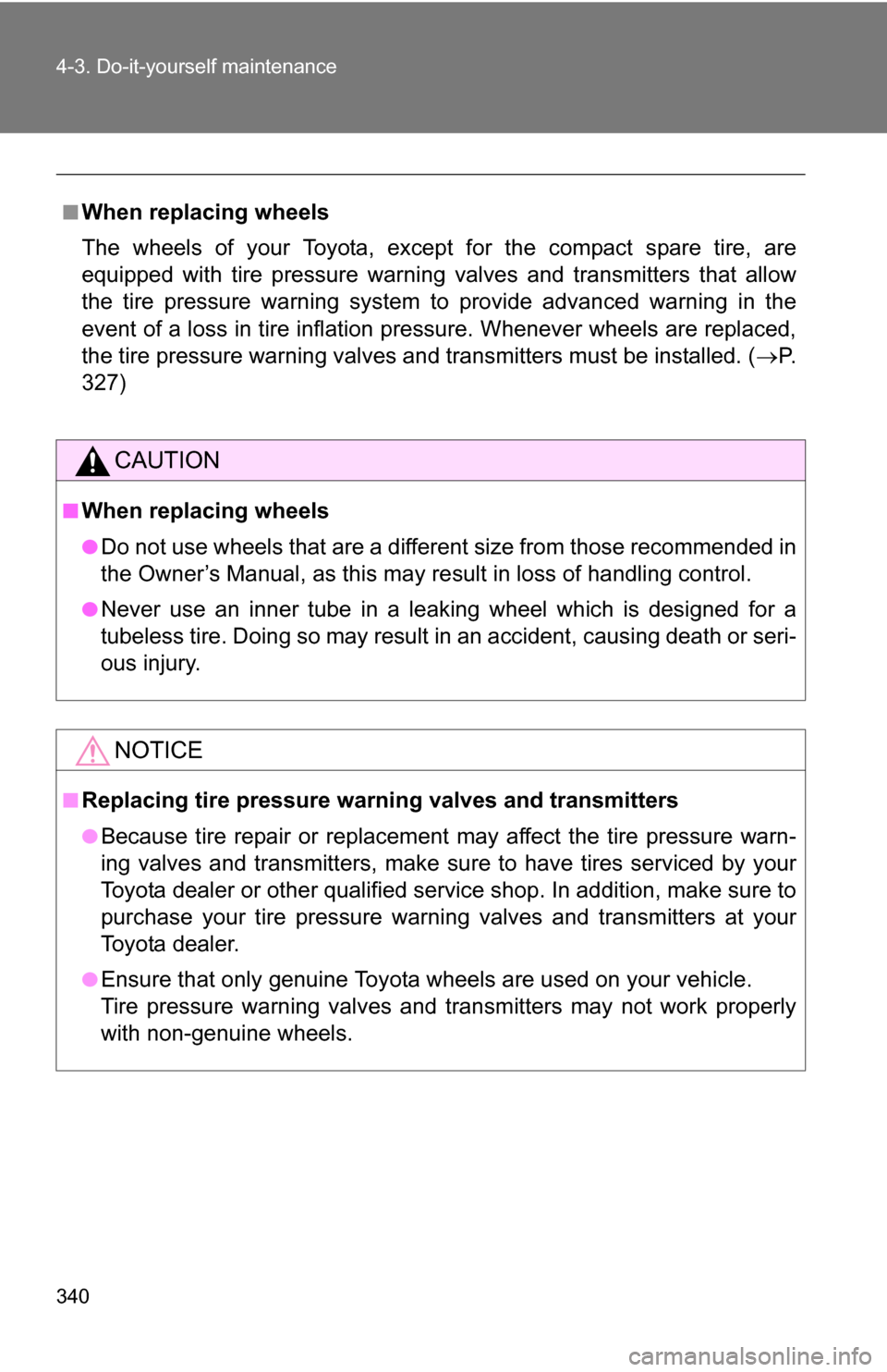 TOYOTA COROLLA 2009 10.G User Guide 340 4-3. Do-it-yourself maintenance
■When replacing wheels
The wheels of your Toyota, except for the compact spare tire, are
equipped with tire pressure warning valves and transmitters that allow
th