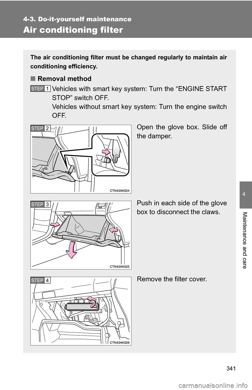 TOYOTA COROLLA 2009 10.G Owners Manual 341
4-3. Do-it-yourself maintenance
4
Maintenance and care
Air conditioning filter
The air conditioning filter must be changed regularly to maintain air
conditioning efficiency.
■ Removal method
Veh