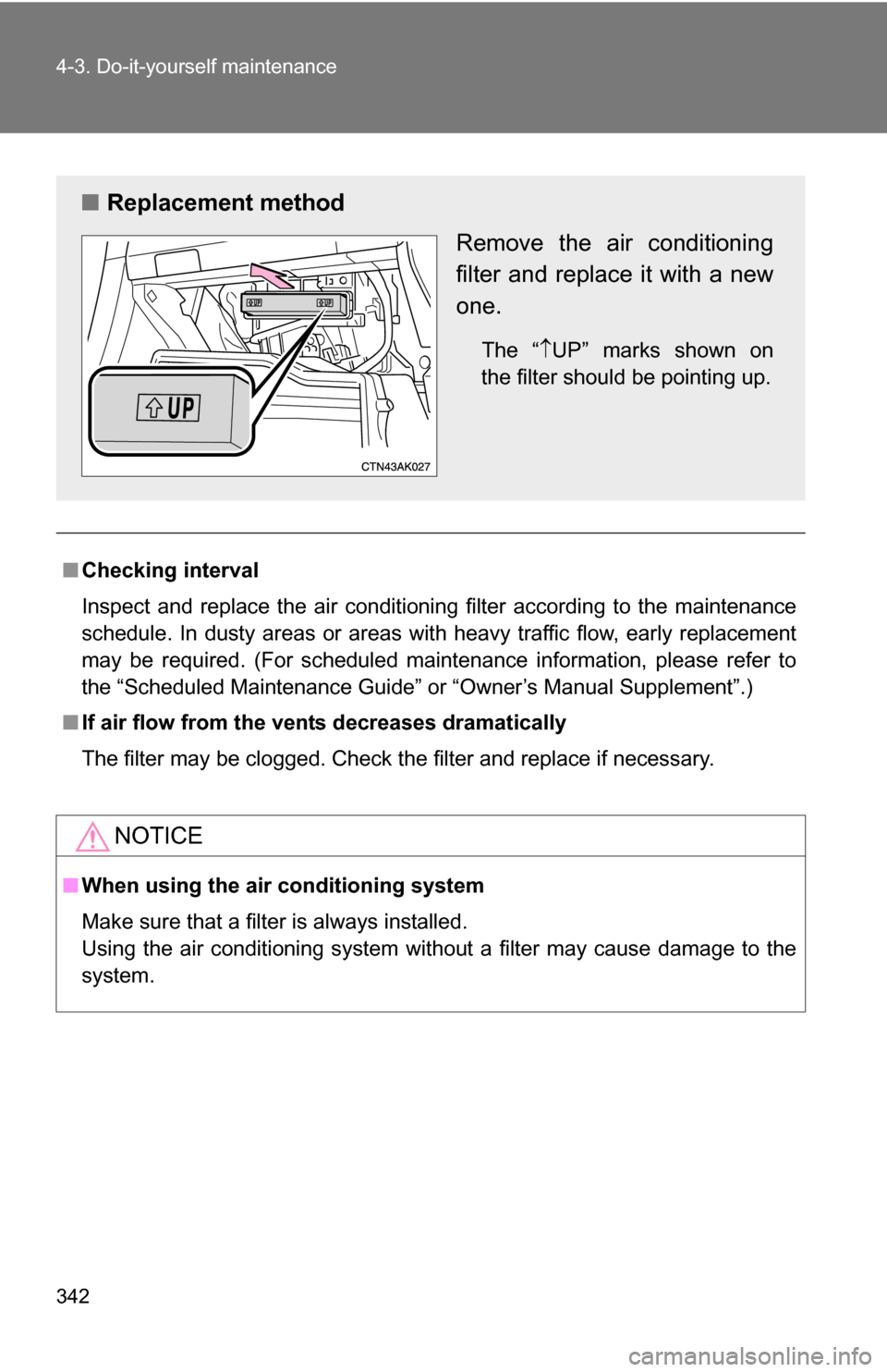 TOYOTA COROLLA 2009 10.G Owners Manual 342 4-3. Do-it-yourself maintenance
■Checking interval
Inspect and replace the air conditioning filter according to the maintenance
schedule. In dusty areas or areas wit h heavy traffic flow, early 