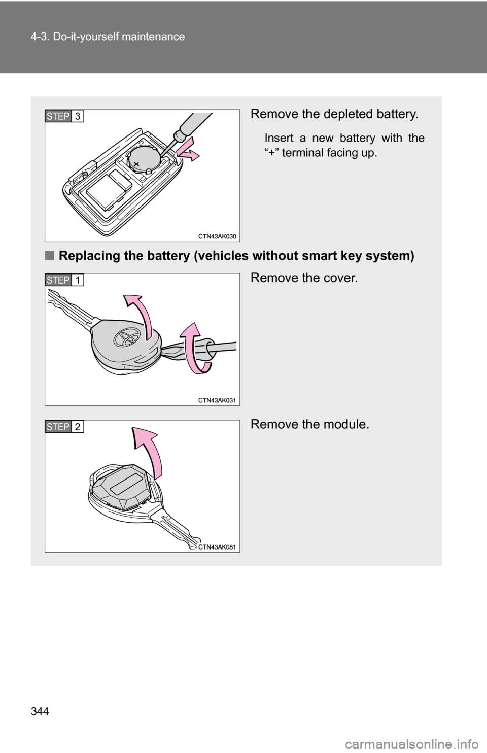 TOYOTA COROLLA 2009 10.G Owners Manual 344 4-3. Do-it-yourself maintenance
Remove the depleted battery.
Insert a new battery with the
“+” terminal facing up.
■Replacing the battery (vehicles without smart key system)
Remove the cover