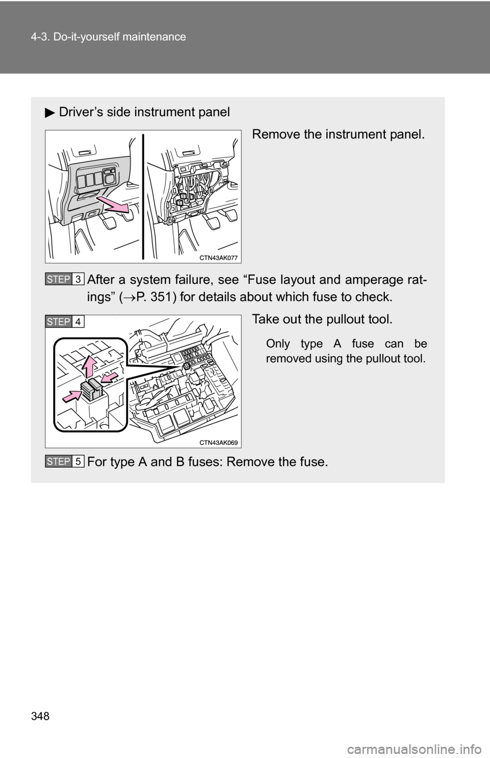 TOYOTA COROLLA 2009 10.G Owners Manual 348 4-3. Do-it-yourself maintenance
Driver’s side instrument panelRemove the instrument panel.
After a system failure, see “Fuse layout and amperage rat-
ings” ( P. 351) for details about whi