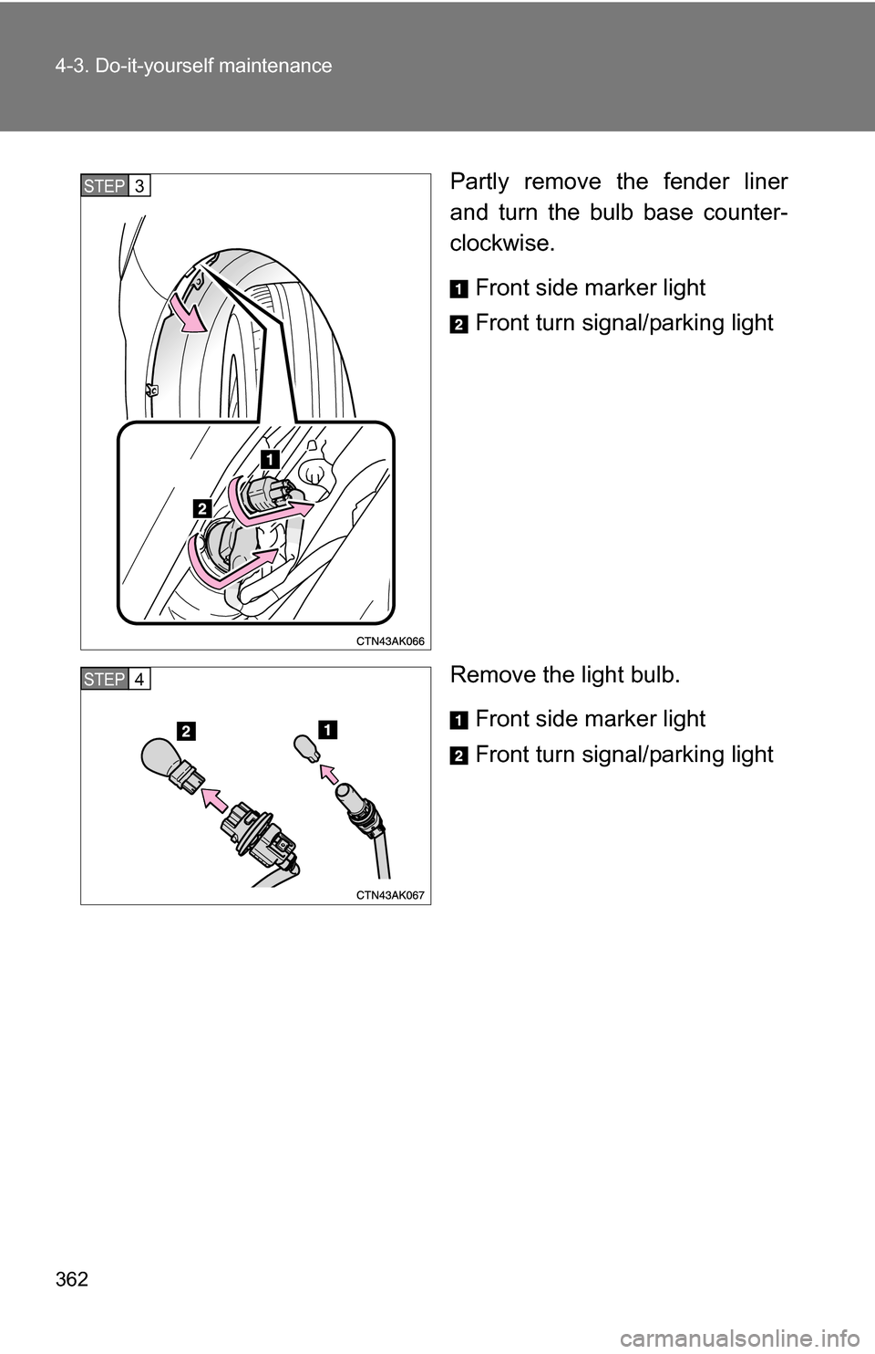 TOYOTA COROLLA 2009 10.G Owners Manual 362 4-3. Do-it-yourself maintenance
Partly remove the fender liner
and turn the bulb base counter-
clockwise.Front side marker light
Front turn signal/parking light
Remove the light bulb. Front side m