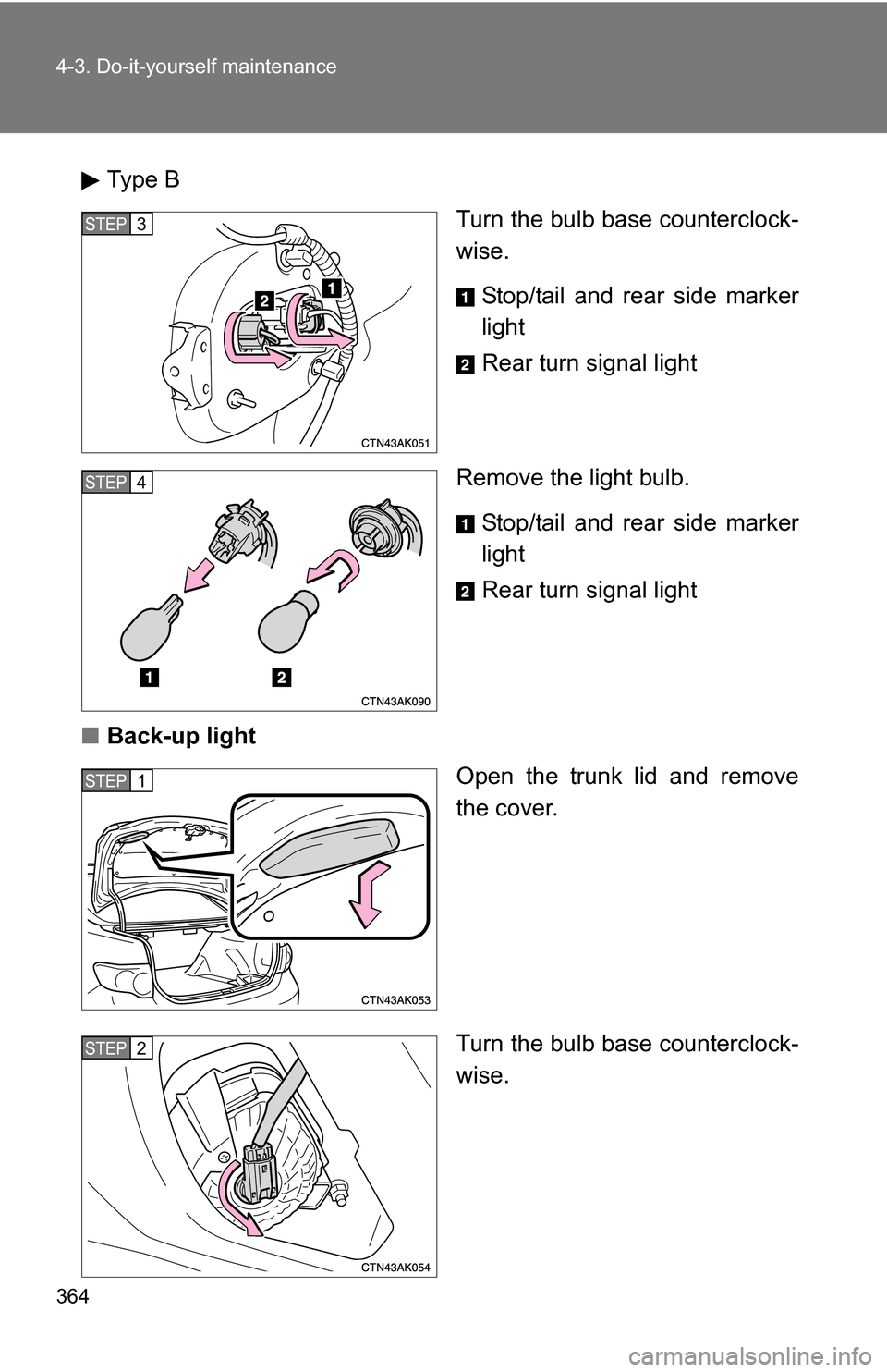 TOYOTA COROLLA 2009 10.G Owners Manual 364 4-3. Do-it-yourself maintenance
Type BTurn the bulb base counterclock-
wise.
Stop/tail and rear side marker
light
Rear turn signal light
Remove the light bulb. Stop/tail and rear side marker
light