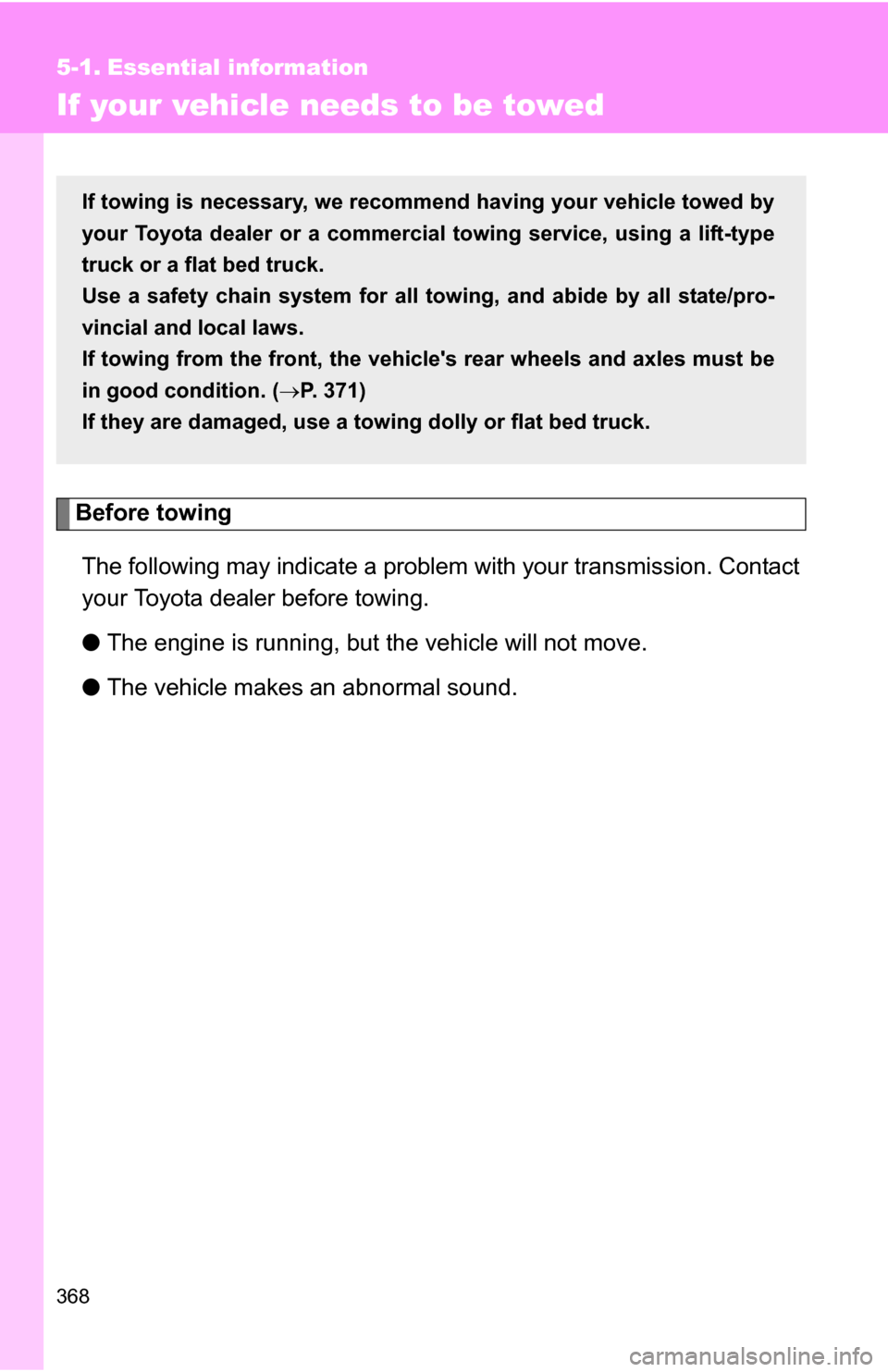 TOYOTA COROLLA 2009 10.G User Guide 368
5-1. Essential information
If your vehicle needs to be towed
Before towingThe following may indicate a problem with your transmission. Contact
your Toyota dealer before towing.
● The engine is r