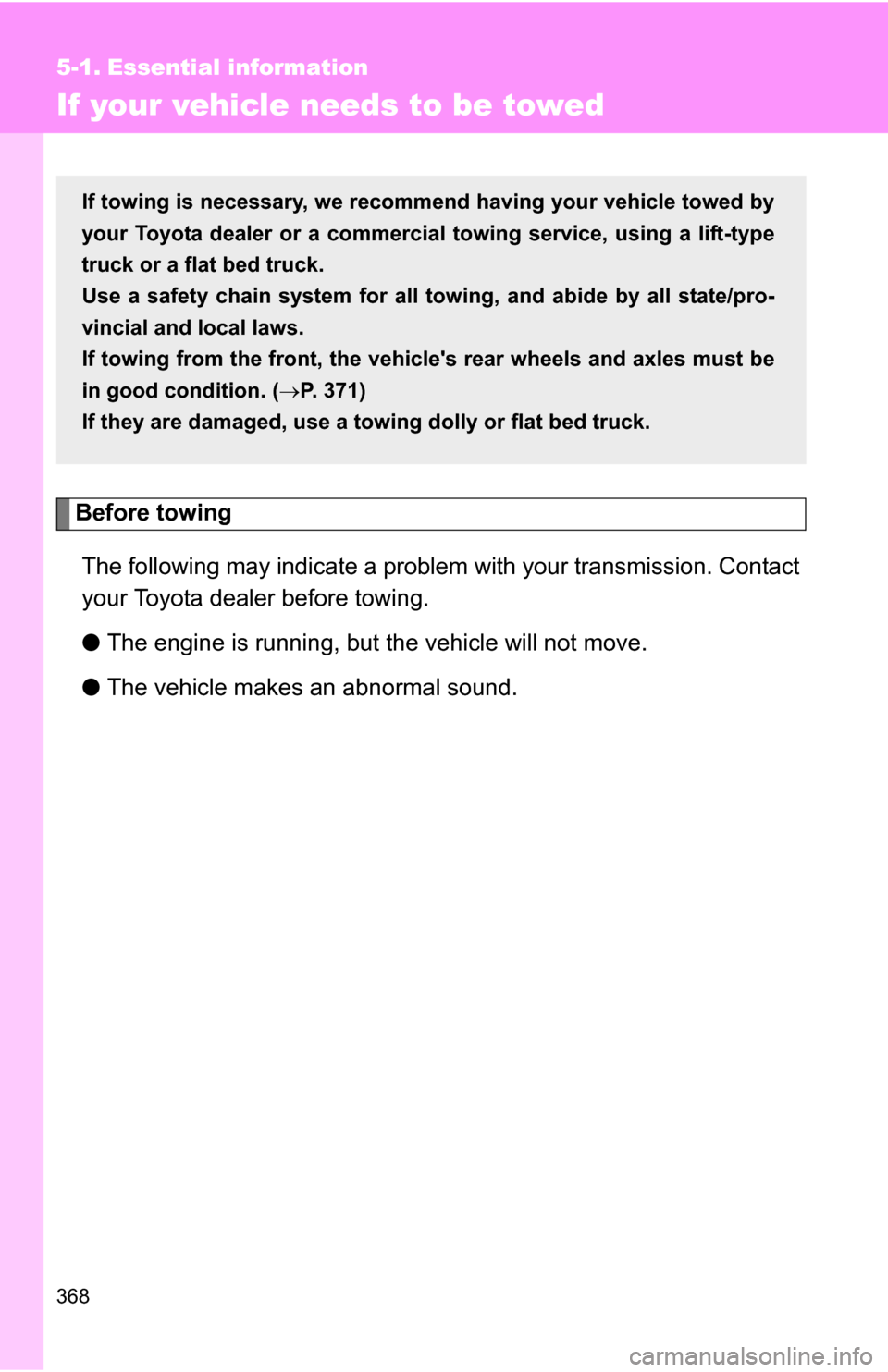 TOYOTA COROLLA 2009 10.G Owners Manual 368
5-1. Essential information
If your vehicle needs to be towed
Before towingThe following may indicate a problem with your transmission. Contact
your Toyota dealer before towing.
● The engine is r