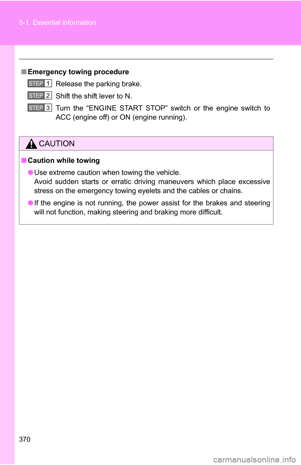 TOYOTA COROLLA 2009 10.G Owners Manual 370 5-1. Essential information
■Emergency towin g procedure
Release the parking brake.
Shift the shift lever to N.
Turn the “ENGINE START STOP” switch or the engine switch to
ACC (engine off) or