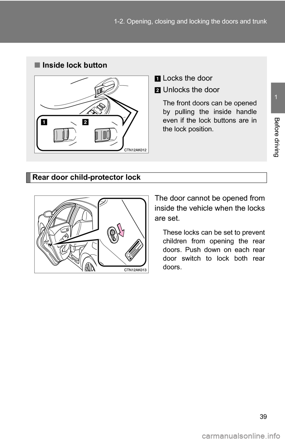 TOYOTA COROLLA 2009 10.G Owners Guide 39
1-2. Opening, closing and locking the doors and trunk
1
Before driving
Rear door child-protector lock
The door cannot be opened from
inside the vehicle when the locks
are set. 
These locks can be s