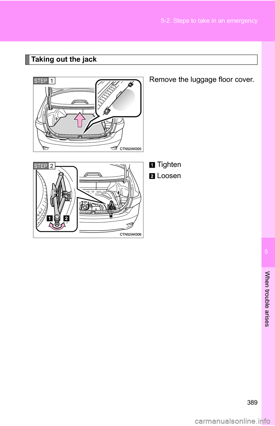 TOYOTA COROLLA 2009 10.G Owners Manual 5
When trouble arises
389
5-2. Steps to take in an emergency
Taking out the jack
Remove the luggage floor cover.
Tighten
Loosen
STEP1
STEP2 TOYOTA COROLLA 2009 10.G Owners Manual 5
When trouble arises
389
5-2. Steps to take in an emergency
Taking out the jack
Remove the luggage floor cover.
Tighten
Loosen
STEP1
STEP2