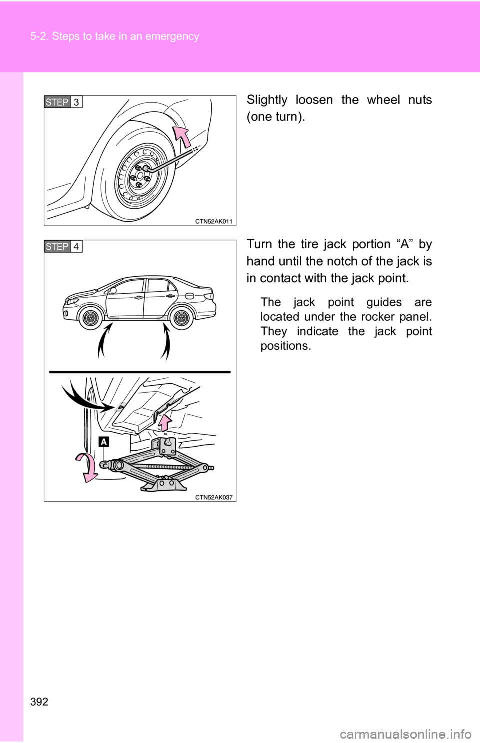 TOYOTA COROLLA 2009 10.G Owners Manual 392 5-2. Steps to take in an emergency
Slightly loosen the wheel nuts
(one turn).
Turn the tire jack portion “A” by
hand until the notch of the jack is
in contact with the jack point.
The jack poi TOYOTA COROLLA 2009 10.G Owners Manual 392 5-2. Steps to take in an emergency
Slightly loosen the wheel nuts
(one turn).
Turn the tire jack portion “A” by
hand until the notch of the jack is
in contact with the jack point.
The jack poi