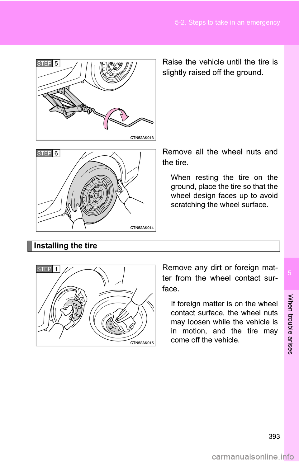 TOYOTA COROLLA 2009 10.G Owners Manual 5
When trouble arises
393
5-2. Steps to take in an emergency
Raise the vehicle until the tire is
slightly raised off the ground.
Remove all the wheel nuts and
the tire.
When resting the tire on the
gr TOYOTA COROLLA 2009 10.G Owners Manual 5
When trouble arises
393
5-2. Steps to take in an emergency
Raise the vehicle until the tire is
slightly raised off the ground.
Remove all the wheel nuts and
the tire.
When resting the tire on the
gr
