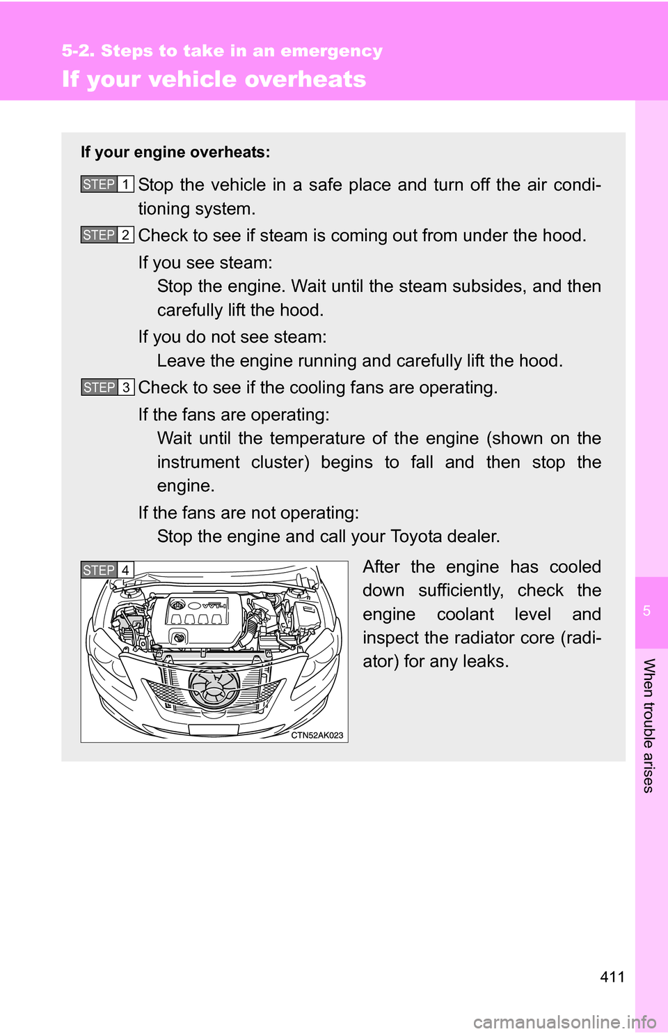 TOYOTA COROLLA 2009 10.G Owners Manual 5
When trouble arises
411
5-2. Steps to take in an emergency
If your vehicle overheats
If your engine overheats:
Stop the vehicle in a safe place and turn off the air condi-
tioning system.
Check to s