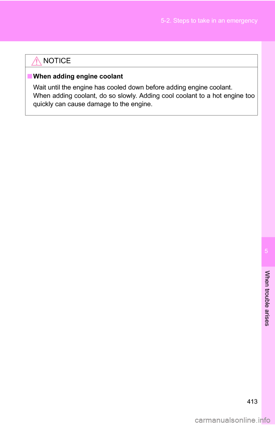 TOYOTA COROLLA 2009 10.G Owners Manual 5
When trouble arises
413
5-2. Steps to take in an emergency
NOTICE
■
When adding engine coolant
Wait until the engine has cooled down before adding engine coolant.
When adding coolant, do so slowly