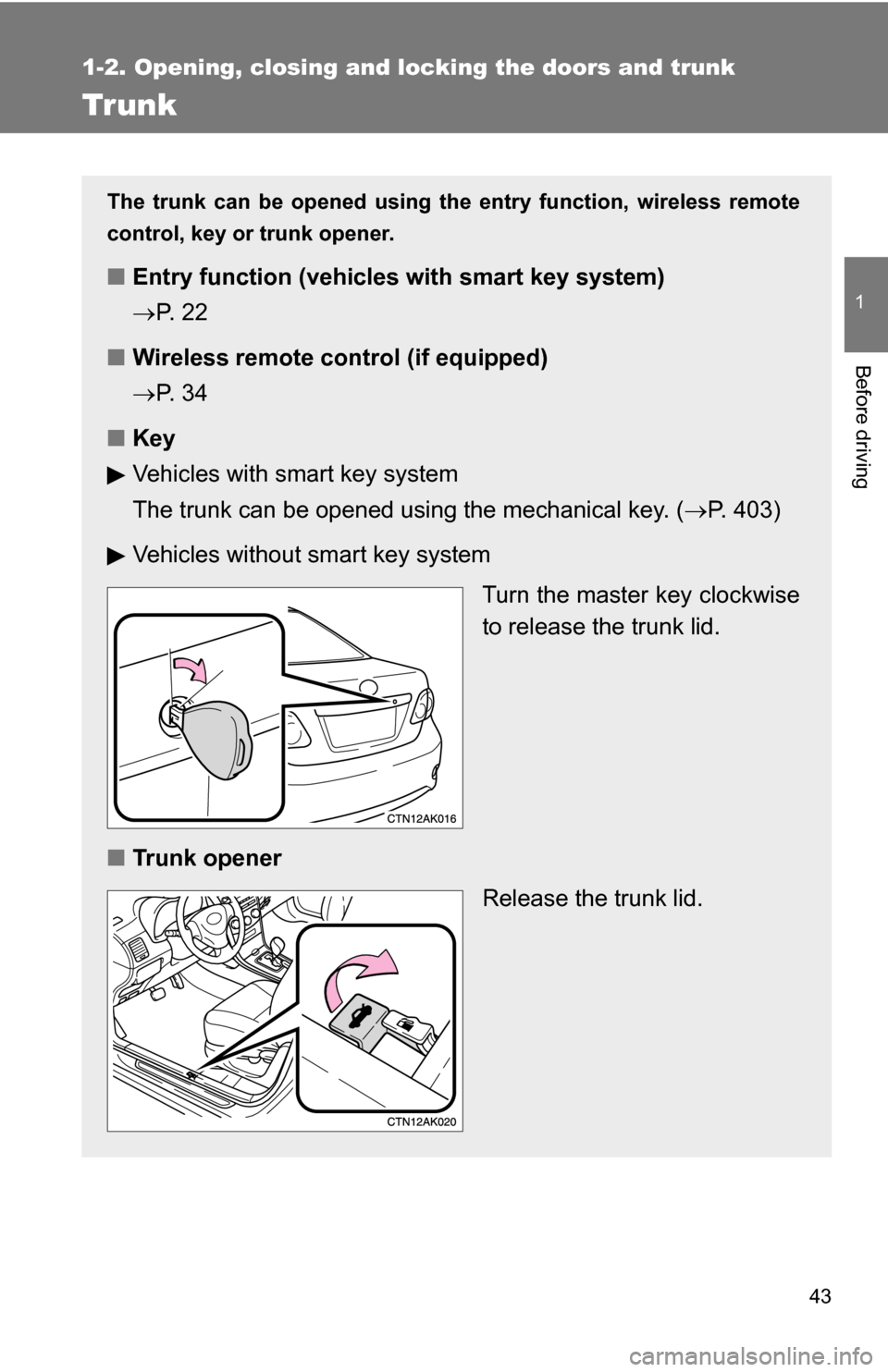 TOYOTA COROLLA 2009 10.G Service Manual 43
1
1-2. Opening, closing and locking the doors and trunk
Before driving
Trunk
The trunk can be opened using the entry function, wireless remote
control, key or trunk opener. 
■ Entry function (veh