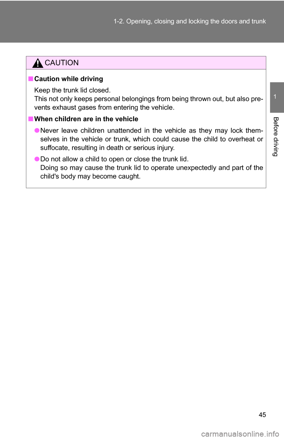 TOYOTA COROLLA 2009 10.G Service Manual 45
1-2. Opening, closing and locking the doors and trunk
1
Before driving
CAUTION
■
Caution while driving
Keep the trunk lid closed.
This not only keeps personal belongings from being thrown out, bu