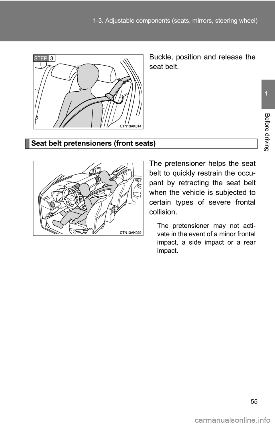 TOYOTA COROLLA 2009 10.G Workshop Manual 55
1-3. Adjustable components (s
eats, mirrors, steering wheel)
1
Before driving
Buckle, position and release the
seat belt.
Seat belt pretensioners (front seats)
The pretensioner helps the seat
belt 