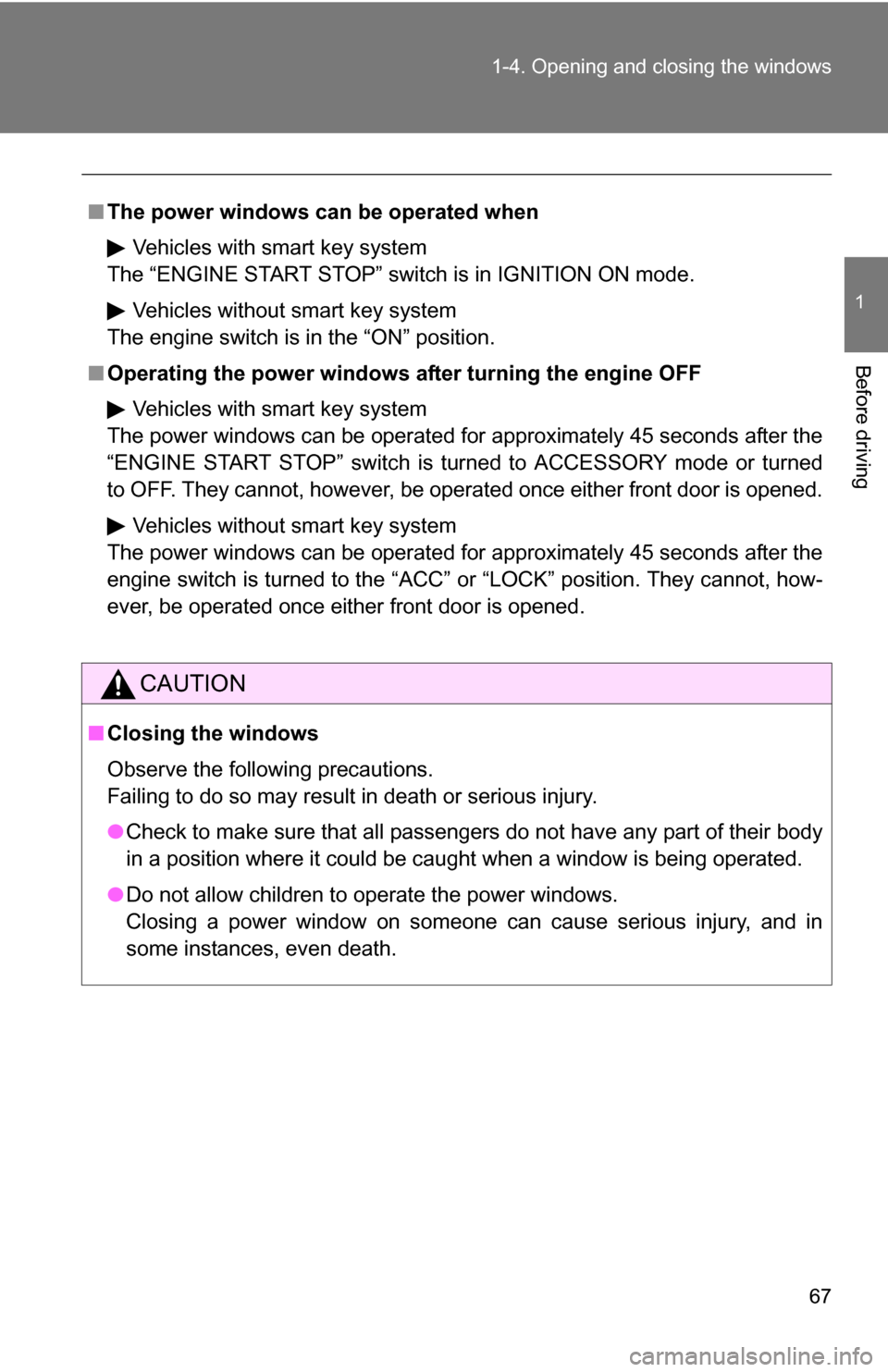 TOYOTA COROLLA 2009 10.G Owners Manual 67
1-4. Opening and closing the windows
1
Before driving
■
The power windows can be operated when
Vehicles with smart key system
The “ENGINE START STOP” switch is in IGNITION ON mode.
Vehicles w