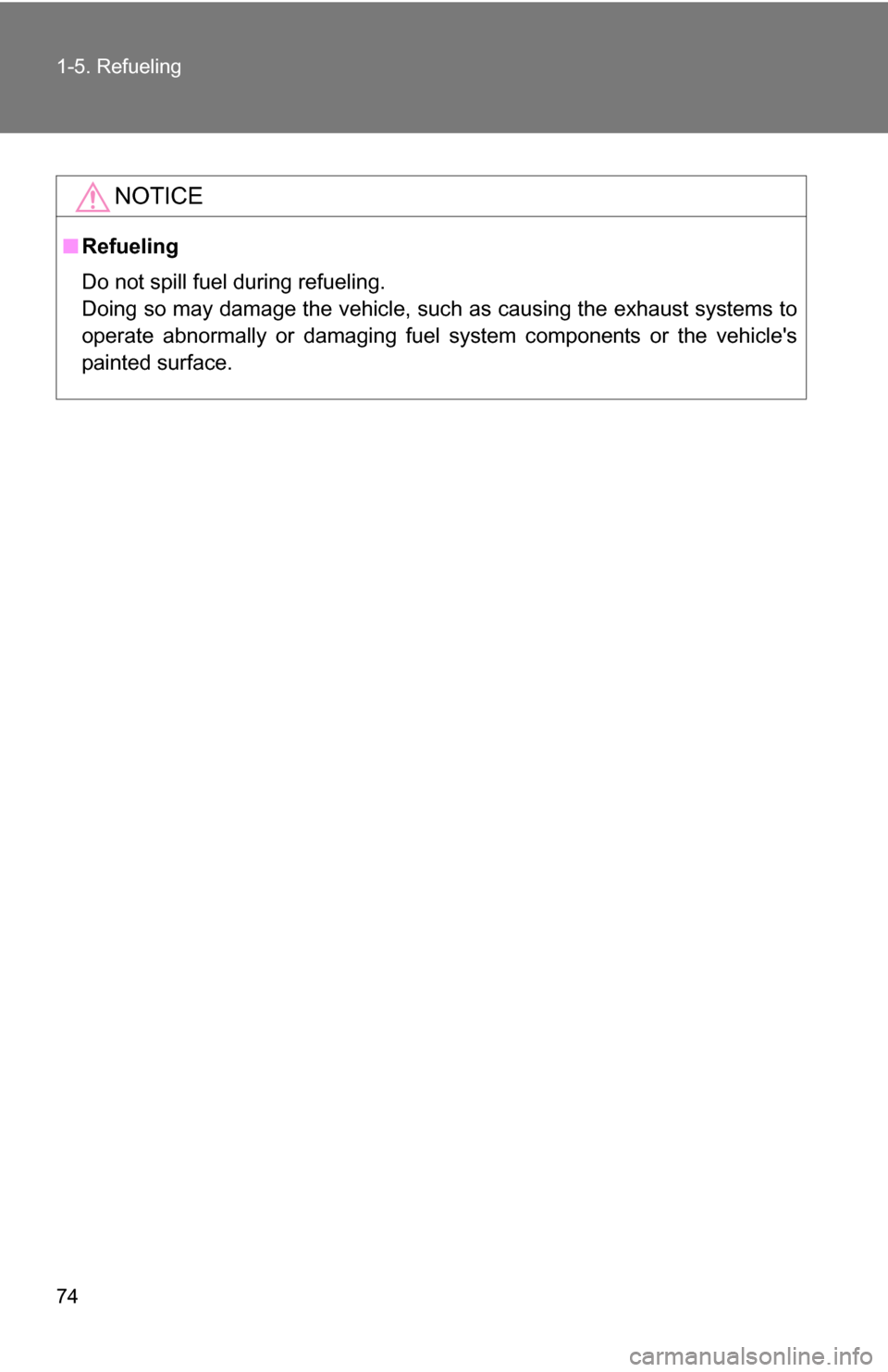TOYOTA COROLLA 2009 10.G Manual PDF 74 1-5. Refueling
NOTICE
■Refueling
Do not spill fuel during refueling.
Doing so may damage the vehicle, such as causing the exhaust systems to
operate abnormally or damaging fuel system components 