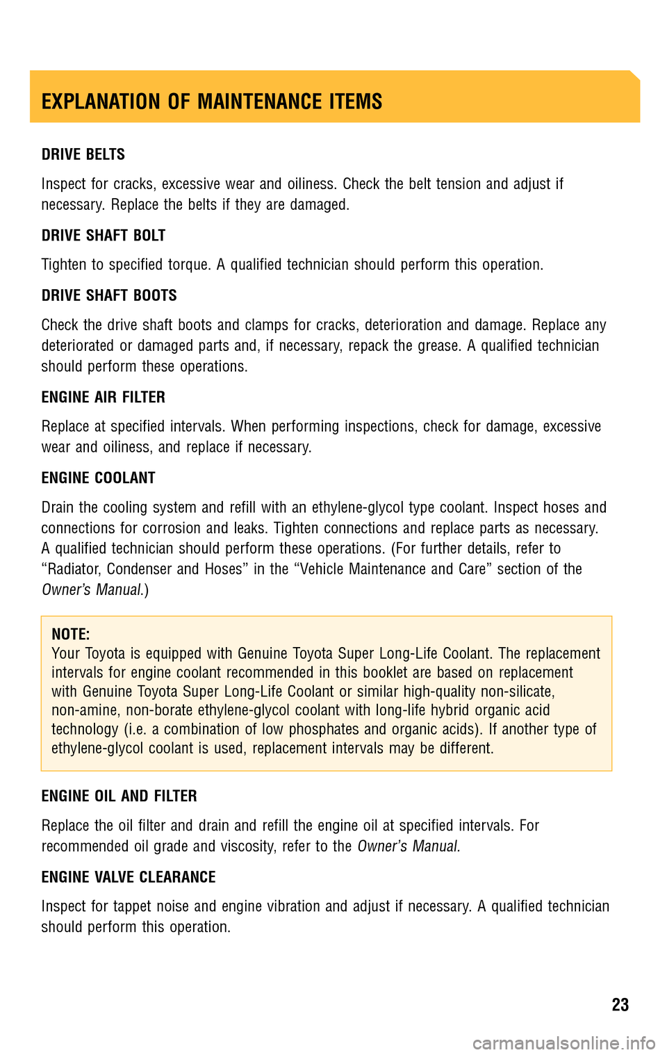 TOYOTA COROLLA 2009 10.G Scheduled Maintenance Guide DRIVE BELTS 
Inspect for cracks, excessive wear and oiliness. Check the belt tension and adjust if 
necessary. Replace the belts if they are damaged. 
DRIVE SHAFT BOLT 
Tighten to specified torque. A 