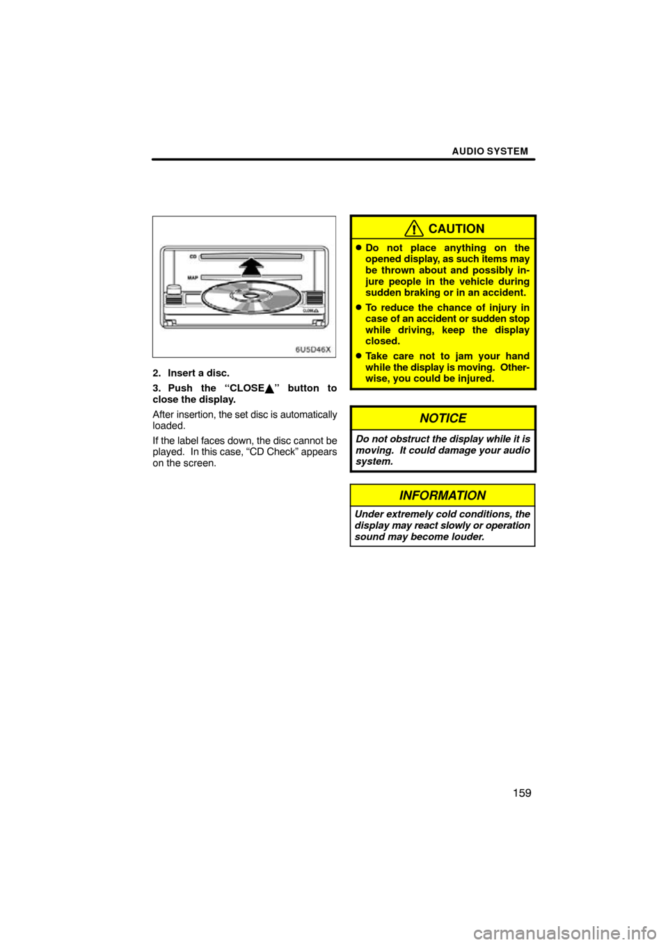 TOYOTA COROLLA 2010 10.G Navigation Manual AUDIO SYSTEM
159
2. Insert a disc.
3. Push the “CLOSE” button to
close the display.
After  insertion, the set disc is automatically
loaded.
If the label faces down, the disc cannot be
played.   I