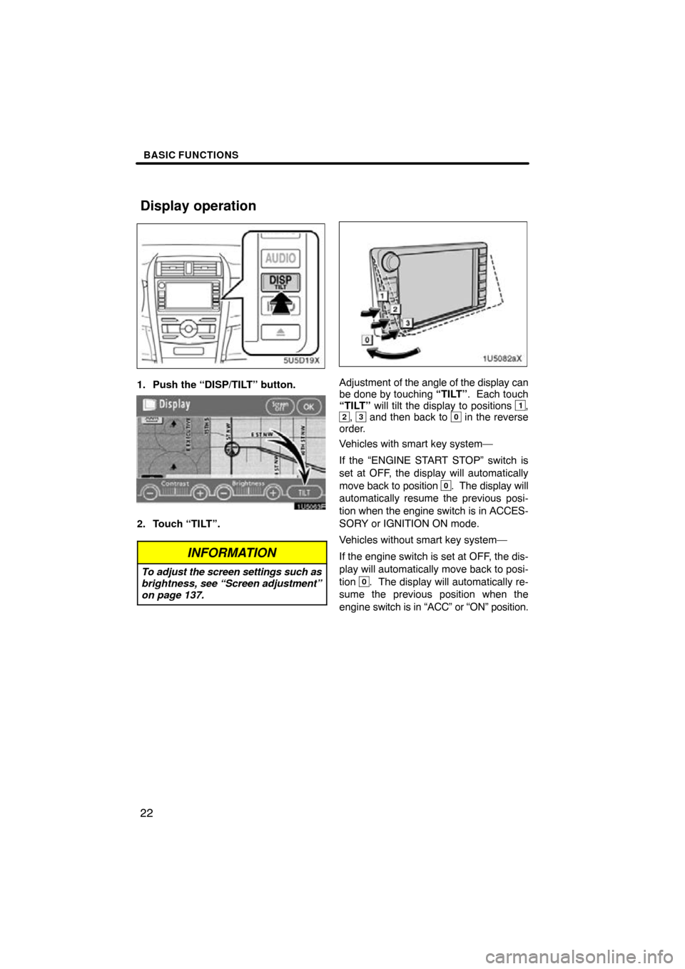 TOYOTA COROLLA 2010 10.G Navigation Manual BASIC FUNCTIONS
22
1. Push the “DISP/TILT” button.
2. Touch “TILT”.
INFORMATION
To adjust the screen settings such as
brightness, see “Screen adjustment”
on page 137.
Adjustment of the ang