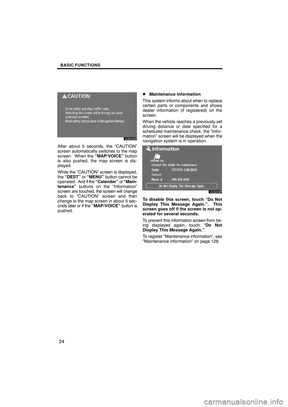 TOYOTA COROLLA 2010 10.G Navigation Manual BASIC FUNCTIONS
24
After about 5 seconds, the “CAUTION”
screen automatically switches to the map
screen.  When the “MAP/VOICE” button
is also pushed, the map screen is dis-
played.
While the �