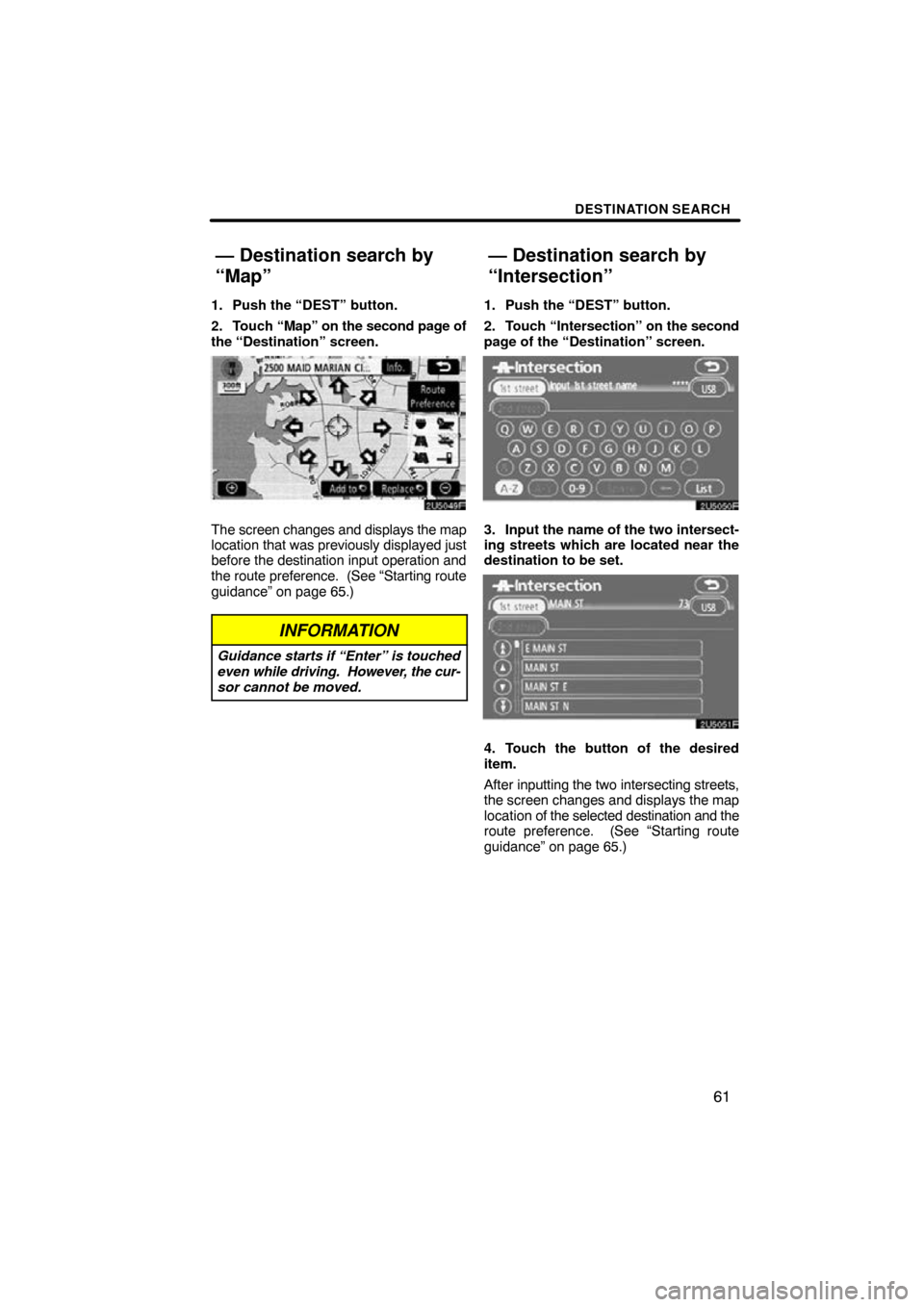 TOYOTA COROLLA 2010 10.G Navigation Manual DESTINATION SEARCH
61
1. Push the “DEST” button.
2. Touch “Map” on the second page of
the “Destination” screen.
The screen changes and displays the map
location that was previously display