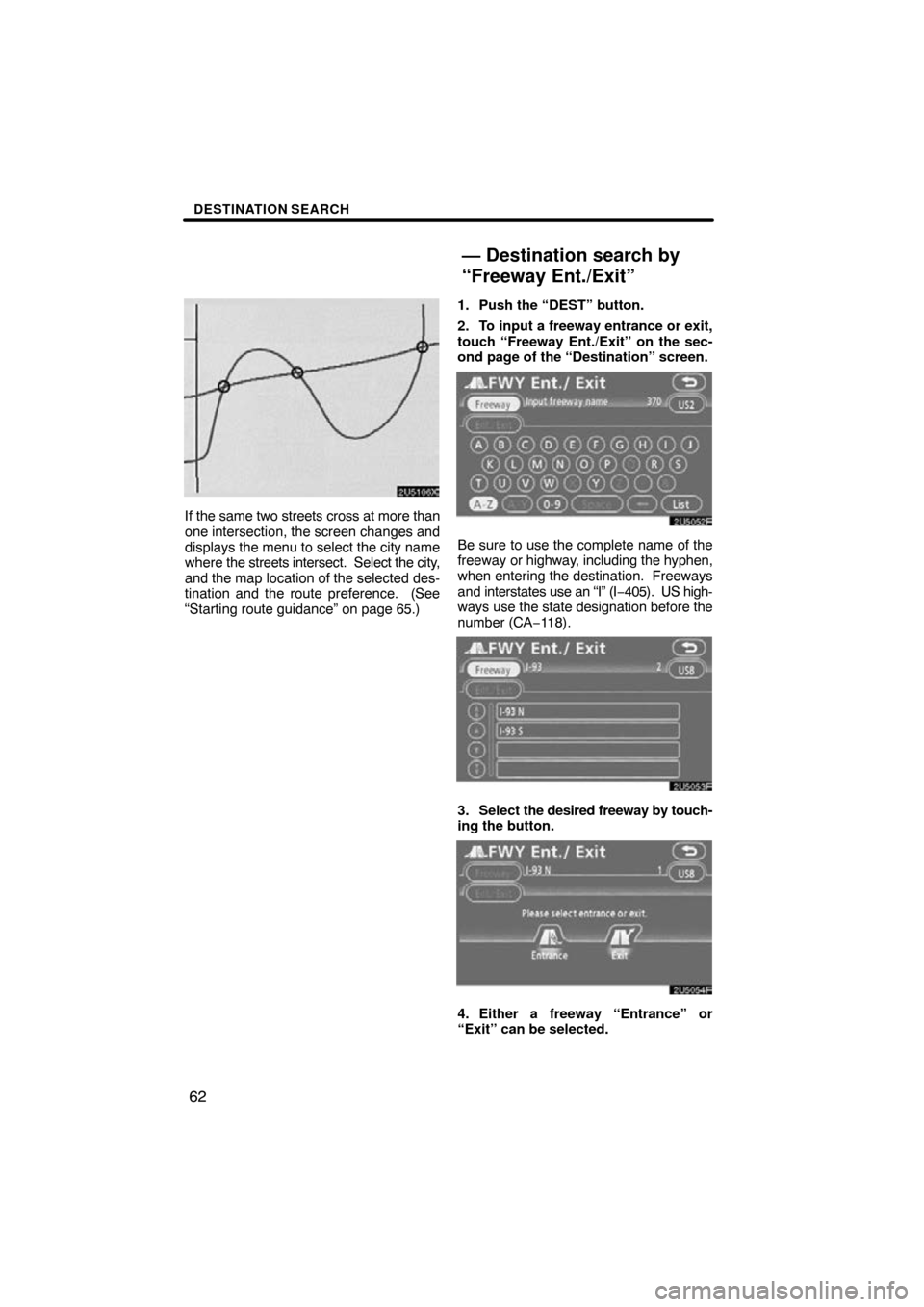 TOYOTA COROLLA 2010 10.G Navigation Manual DESTINATION SEARCH
62
If the same two streets cross at more than
one intersection, the screen changes and
displays the menu to select the city name
where the streets intersect.  Select the city,
and t