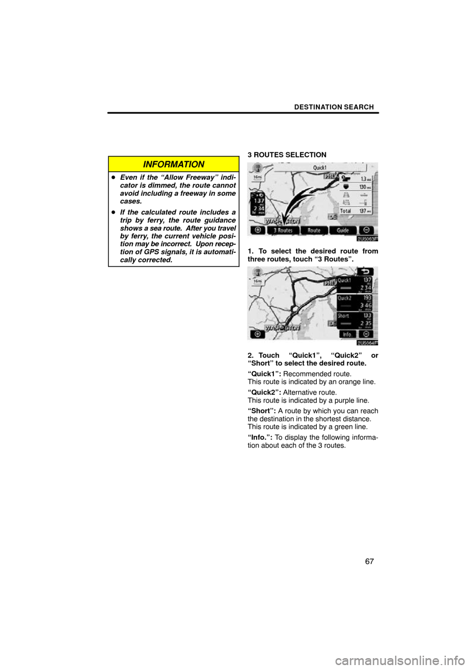 TOYOTA COROLLA 2010 10.G Navigation Manual DESTINATION SEARCH
67
INFORMATION
Even if the “Allow Freeway” indi-
cator is dimmed, the route cannot
avoid including a freeway in some
cases.
 If the calculated route includes a
trip by ferry, 