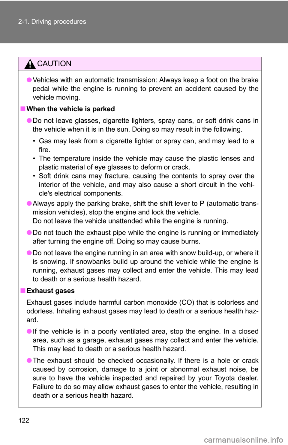 TOYOTA COROLLA 2010 10.G Owners Manual 122 2-1. Driving procedures
CAUTION
●Vehicles with an automatic transmission: Always keep a foot on the brake
pedal while the engine is running to prevent an accident caused by the
vehicle moving.
