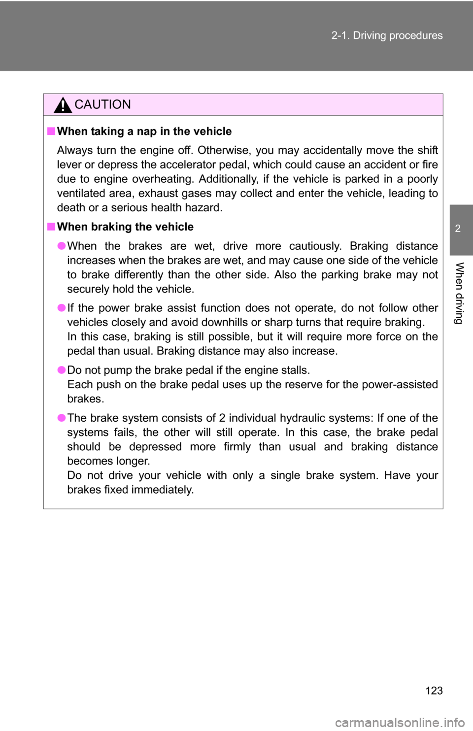 TOYOTA COROLLA 2010 10.G Owners Manual 123
2-1. Driving procedures
2
When driving
CAUTION
■
When taking a nap in the vehicle
Always turn the engine off. Otherwise, you may accidentally move the shift
lever or depress the accelerator peda