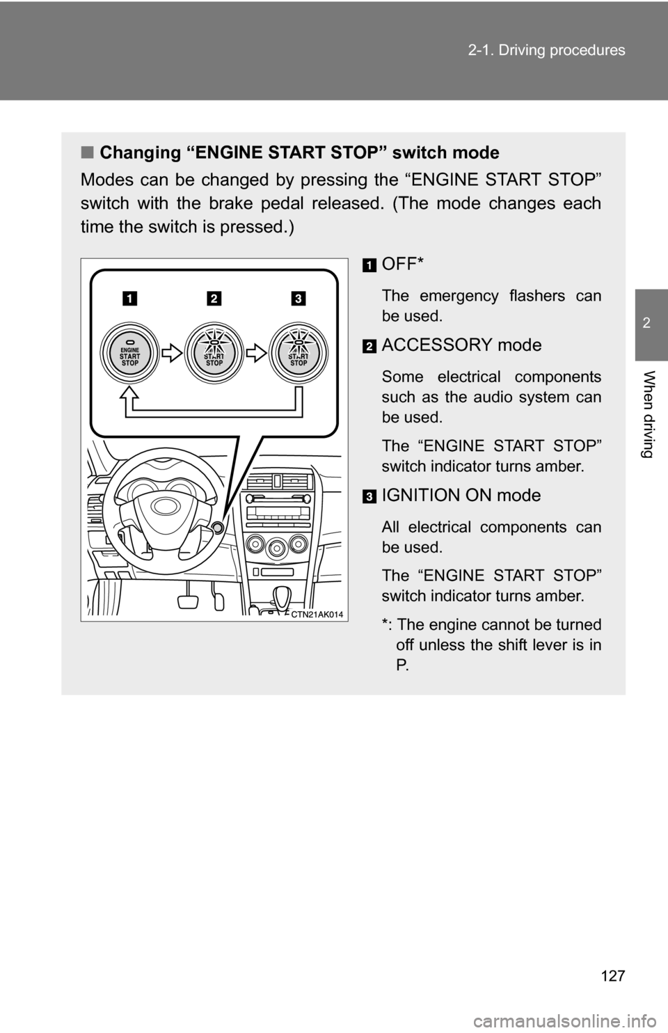 TOYOTA COROLLA 2010 10.G Owners Manual 127
2-1. Driving procedures
2
When driving
■
Changing “ENGINE START STOP” switch mode
Modes can be changed by pressing the “ENGINE START STOP”
switch with the brake pedal released. (The mode