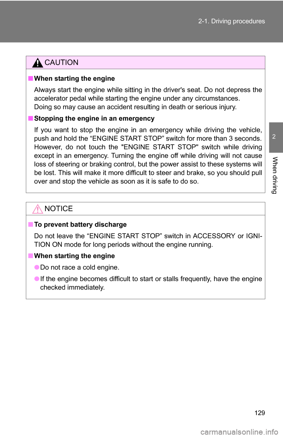 TOYOTA COROLLA 2010 10.G Owners Manual 129
2-1. Driving procedures
2
When driving
CAUTION
■
When starting the engine
Always start the engine while sitting in the drivers seat. Do not depress the
accelerator pedal while starting the engi