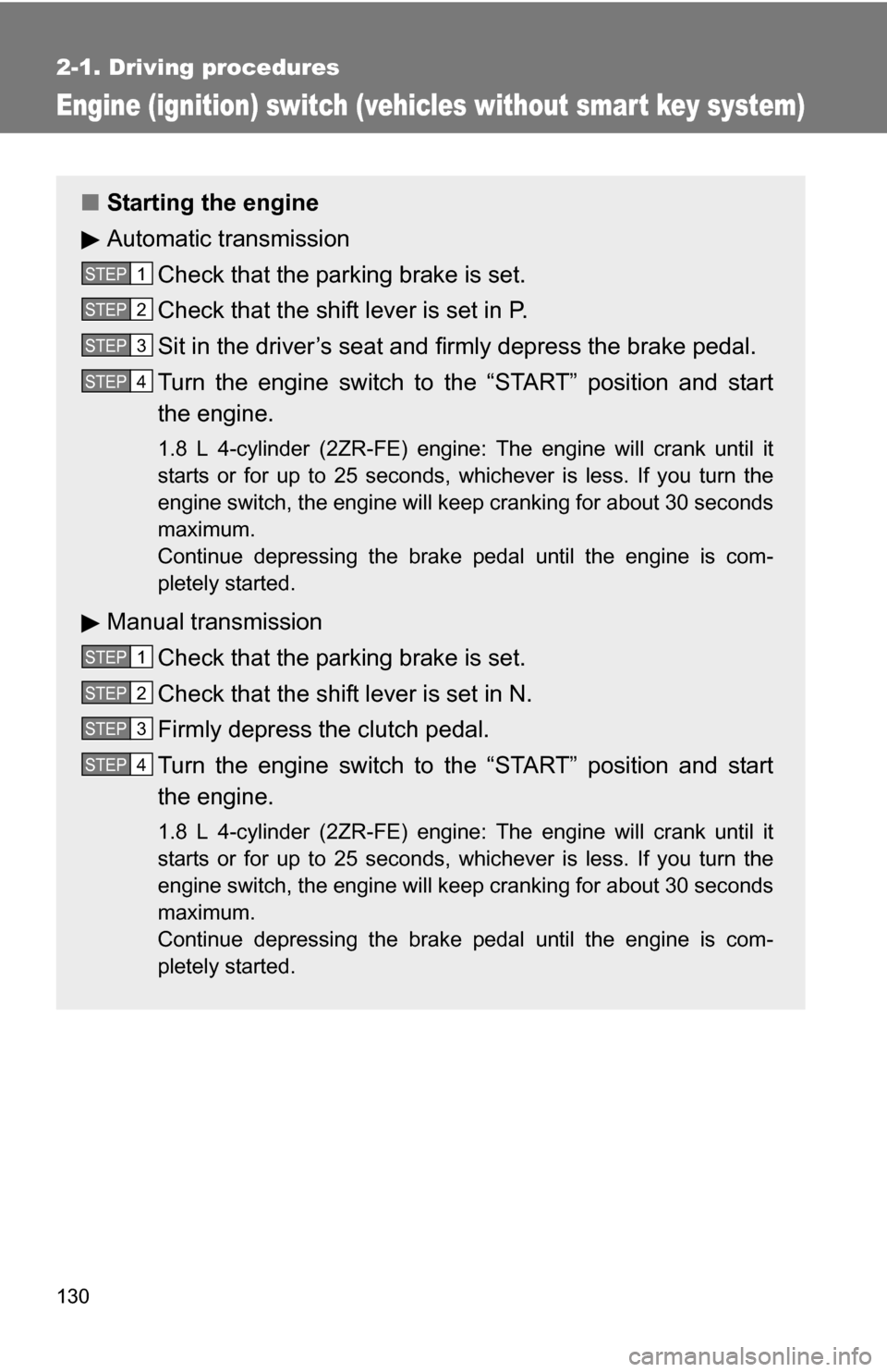 TOYOTA COROLLA 2010 10.G Owners Manual 130
2-1. Driving procedures
Engine (ignition) switch (vehicles without smart key system)
■Starting the engine
Automatic transmission
Check that the parking brake is set.
Check that the shift lever i