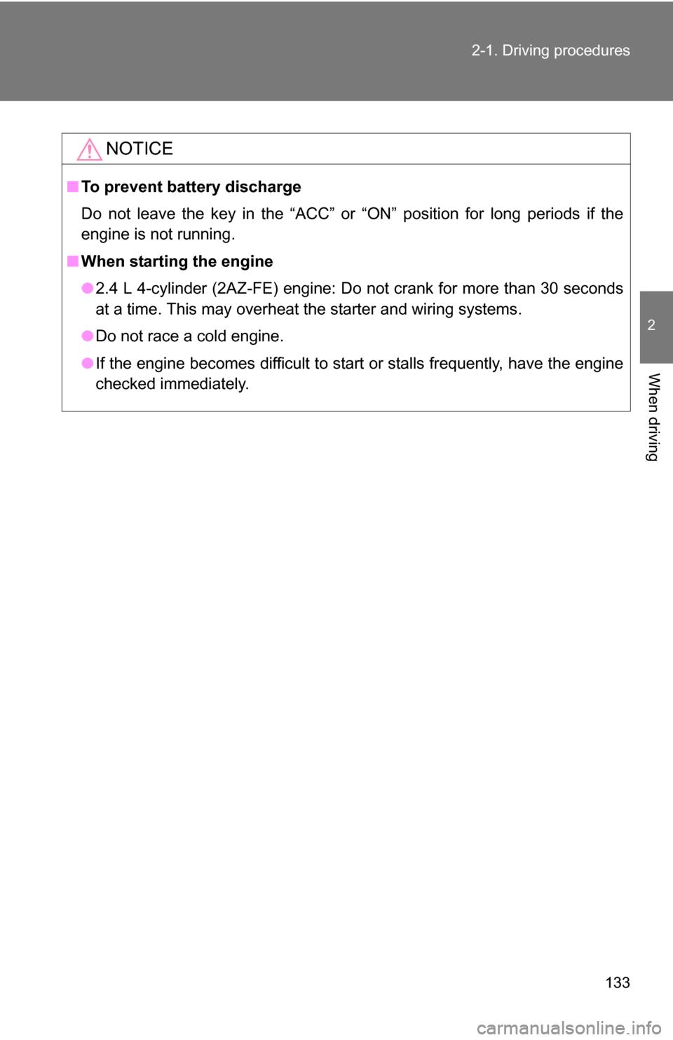 TOYOTA COROLLA 2010 10.G Owners Manual 133
2-1. Driving procedures
2
When driving
NOTICE
■
To prevent battery discharge
Do not leave the key in the “ACC” or “ON” position for long periods if the
engine is not running.
■ When st