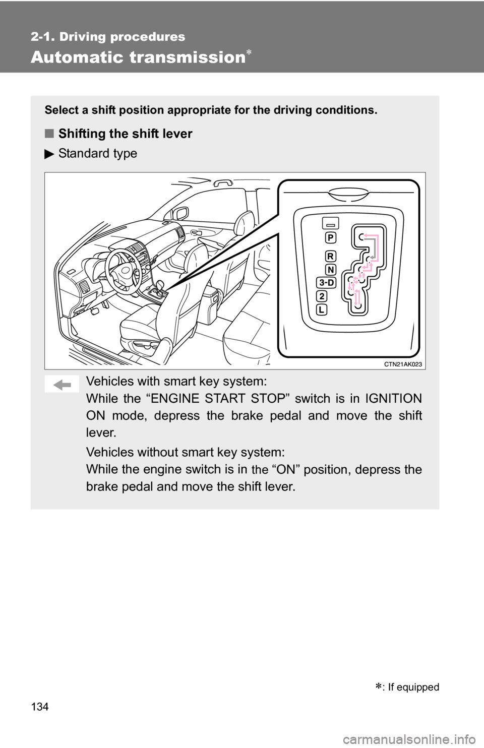 TOYOTA COROLLA 2010 10.G Owners Manual 134
2-1. Driving procedures
Automatic transmission
Select a shift position appropriate for the driving conditions.
■Shifting the shift lever
Standard type
Vehicles with smart key system:
While th