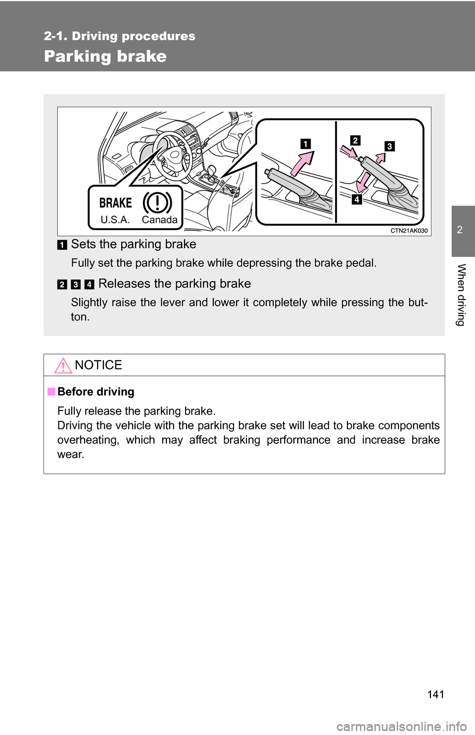 TOYOTA COROLLA 2010 10.G Owners Manual 141
2-1. Driving procedures
2
When driving
Parking brake
NOTICE
■Before driving
Fully release the parking brake.
Driving the vehicle with the parking brake set will lead to brake components
overheat