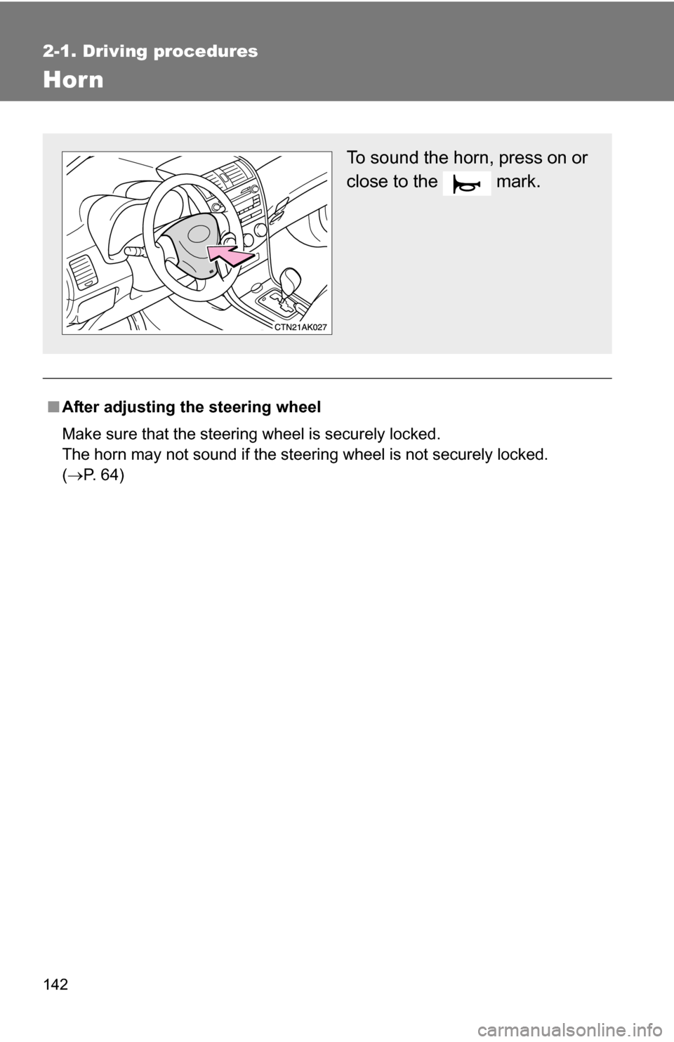TOYOTA COROLLA 2010 10.G Owners Manual 142
2-1. Driving procedures
Hor n
■After adjusting the steering wheel
Make sure that the steering wheel is securely locked.
The horn may not sound if the steering wheel is not securely locked. 
(